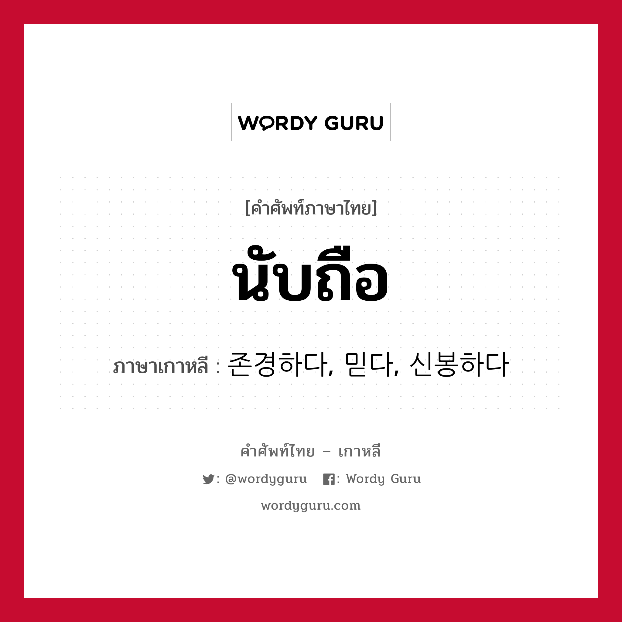 นับถือ ภาษาเกาหลีคืออะไร, คำศัพท์ภาษาไทย - เกาหลี นับถือ ภาษาเกาหลี 존경하다, 믿다, 신봉하다