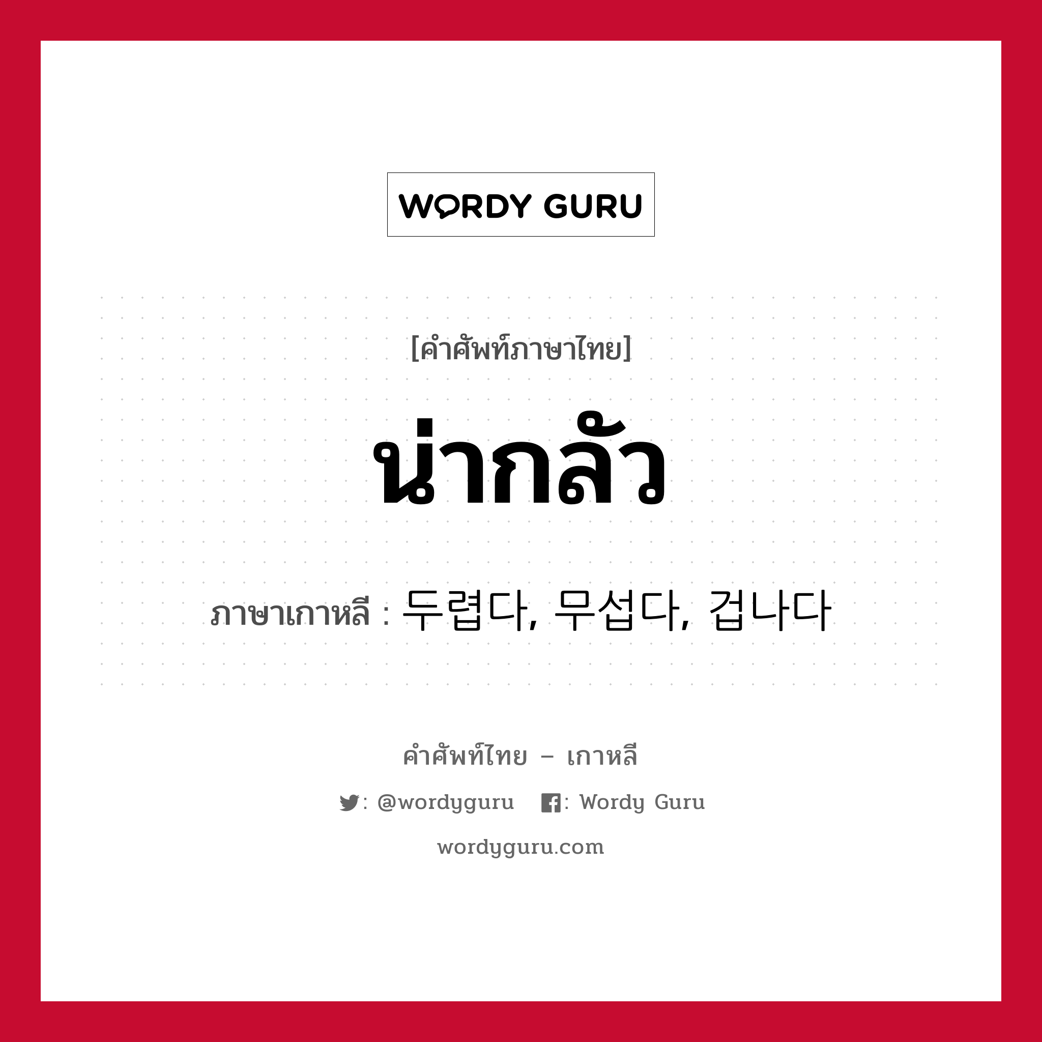 น่ากลัว ภาษาเกาหลีคืออะไร, คำศัพท์ภาษาไทย - เกาหลี น่ากลัว ภาษาเกาหลี 두렵다, 무섭다, 겁나다