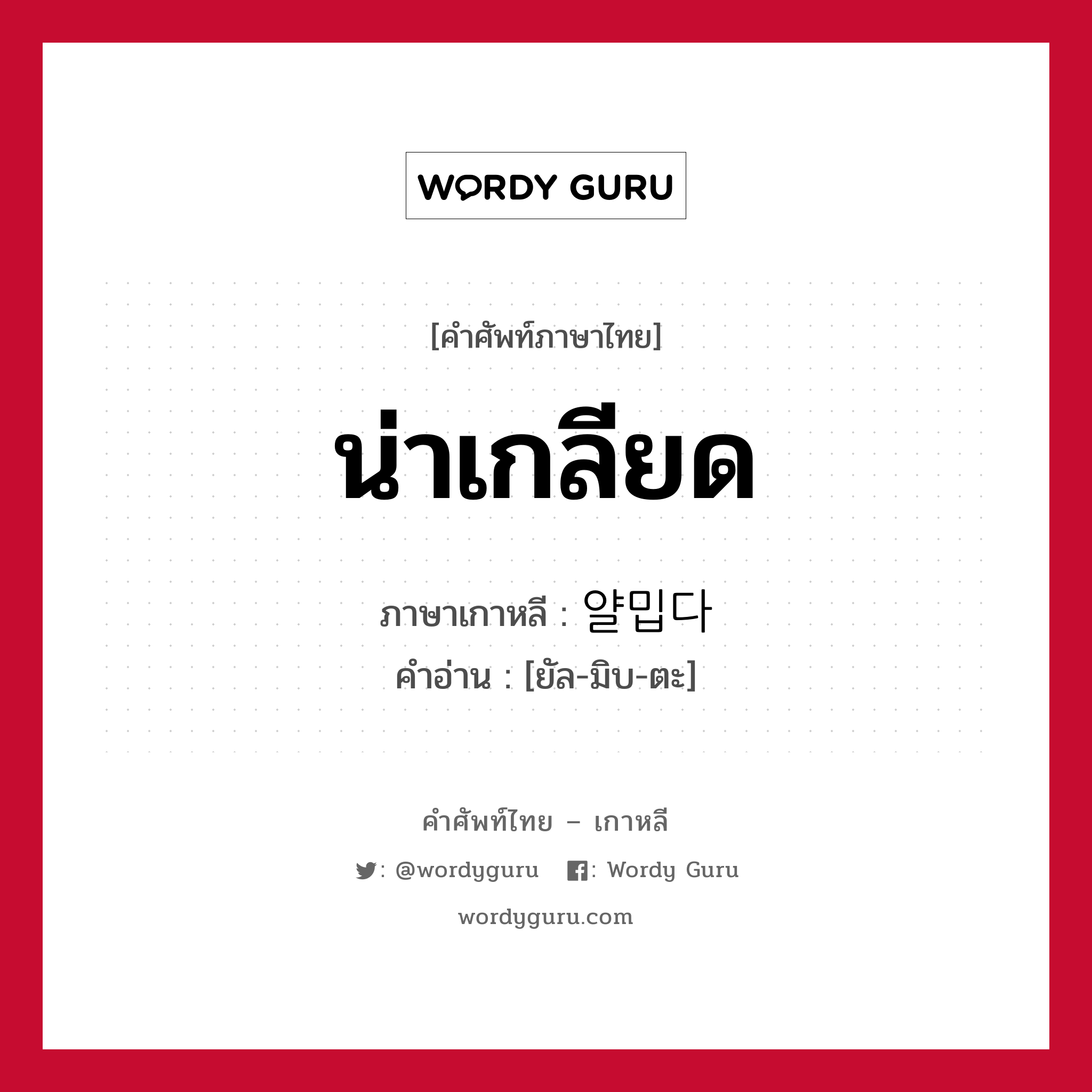 น่าเกลียด ภาษาเกาหลีคืออะไร, คำศัพท์ภาษาไทย - เกาหลี น่าเกลียด ภาษาเกาหลี 얄밉다 คำอ่าน [ยัล-มิบ-ตะ]