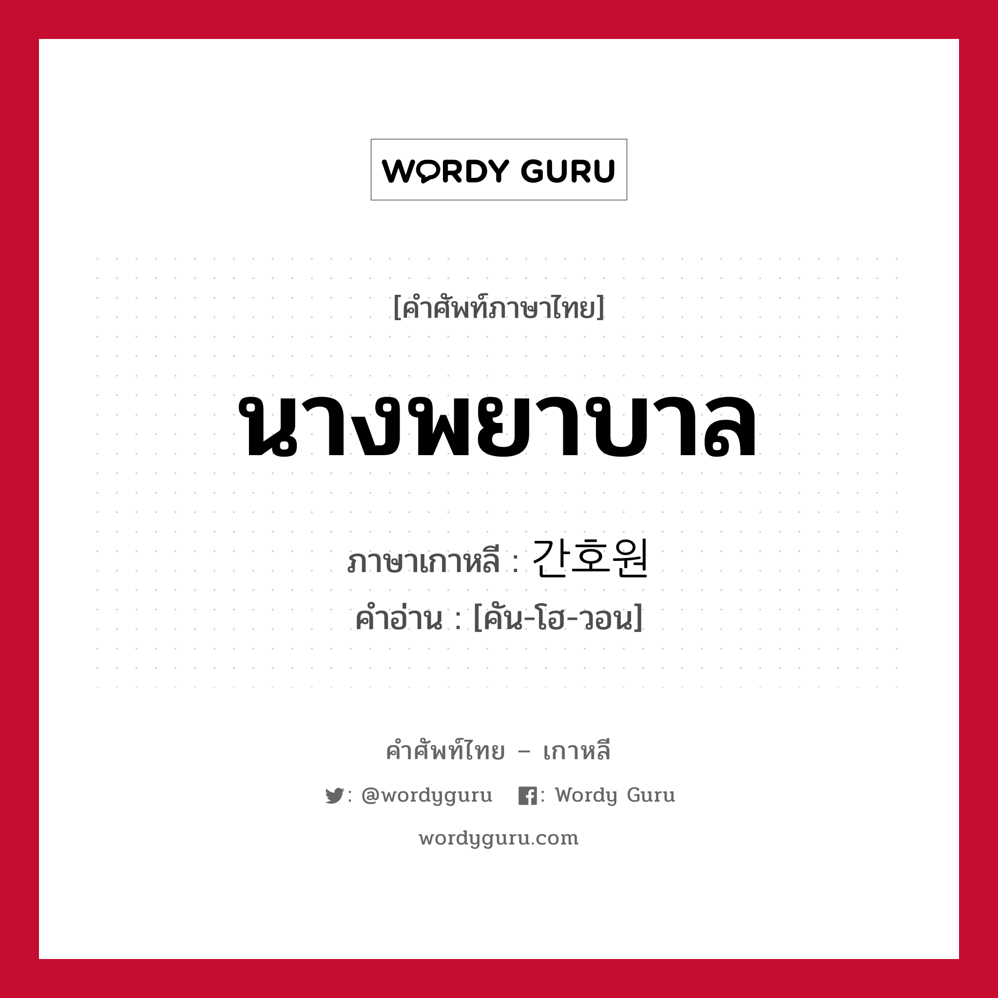 นางพยาบาล ภาษาเกาหลีคืออะไร, คำศัพท์ภาษาไทย - เกาหลี นางพยาบาล ภาษาเกาหลี 간호원 คำอ่าน [คัน-โฮ-วอน]