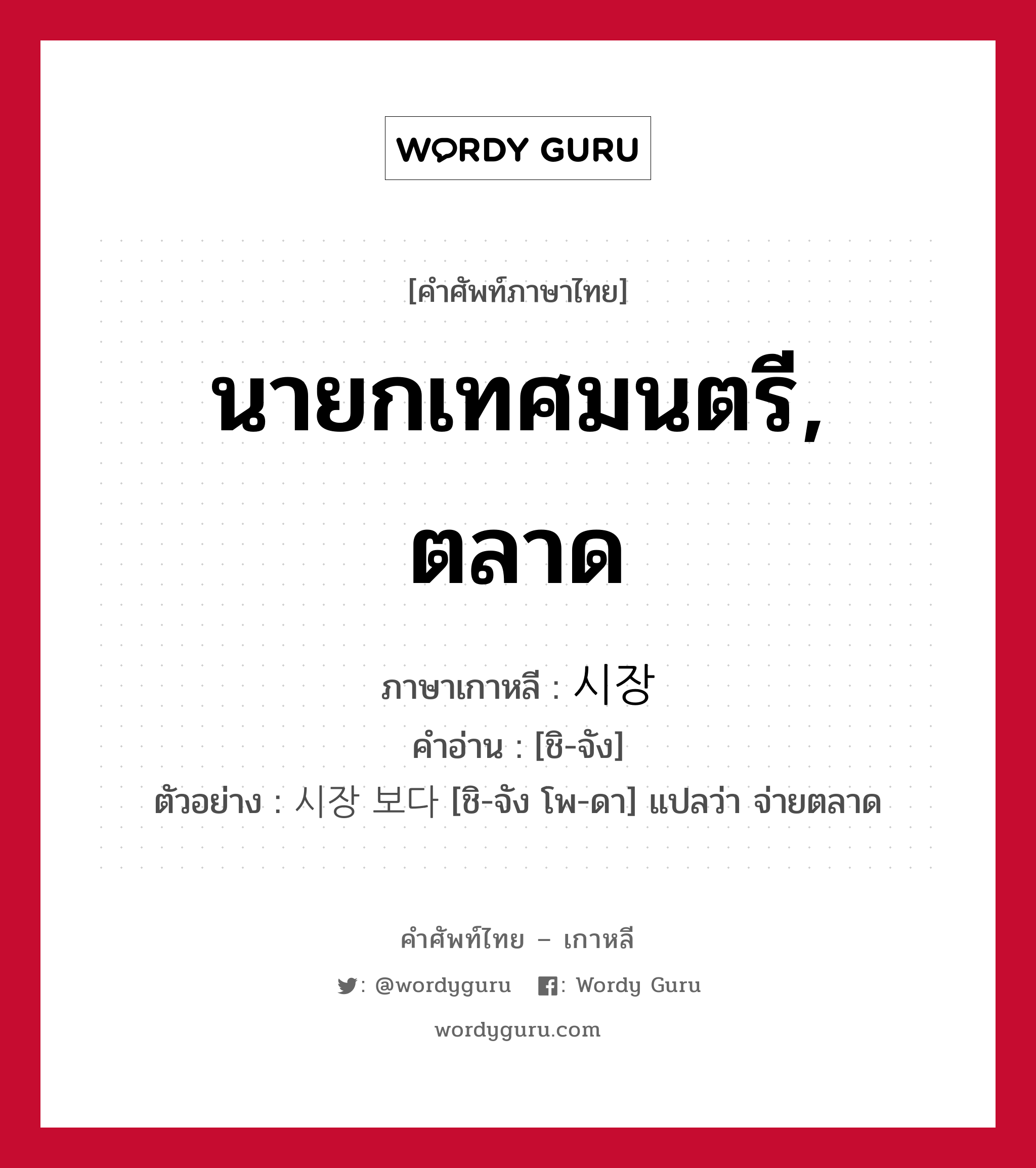 นายกเทศมนตรี, ตลาด ภาษาเกาหลีคืออะไร, คำศัพท์ภาษาไทย - เกาหลี นายกเทศมนตรี, ตลาด ภาษาเกาหลี 시장 คำอ่าน [ชิ-จัง] ตัวอย่าง 시장 보다 [ชิ-จัง โพ-ดา] แปลว่า จ่ายตลาด