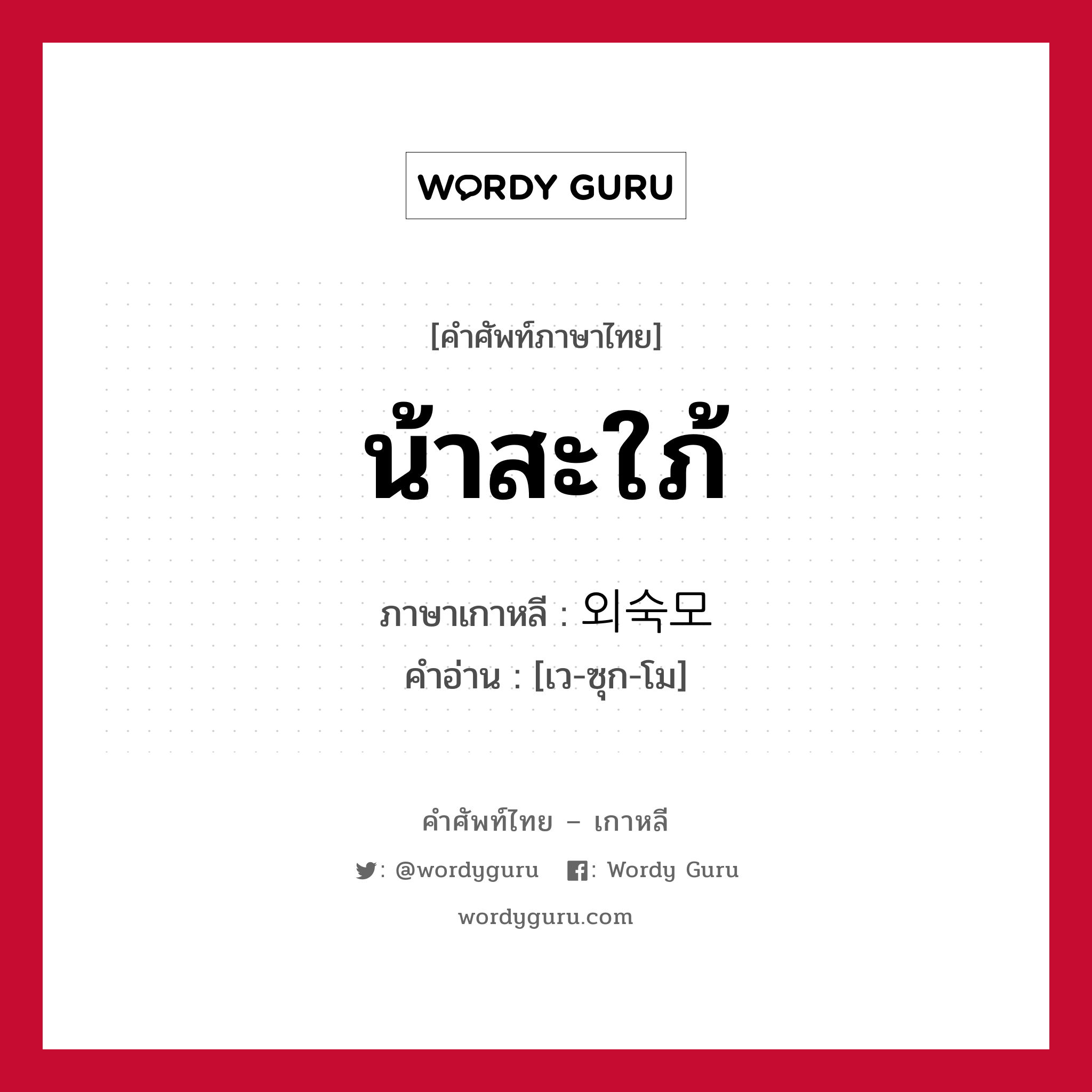 น้าสะใภ้ ภาษาเกาหลีคืออะไร, คำศัพท์ภาษาไทย - เกาหลี น้าสะใภ้ ภาษาเกาหลี 외숙모 คำอ่าน [เว-ซุก-โม]