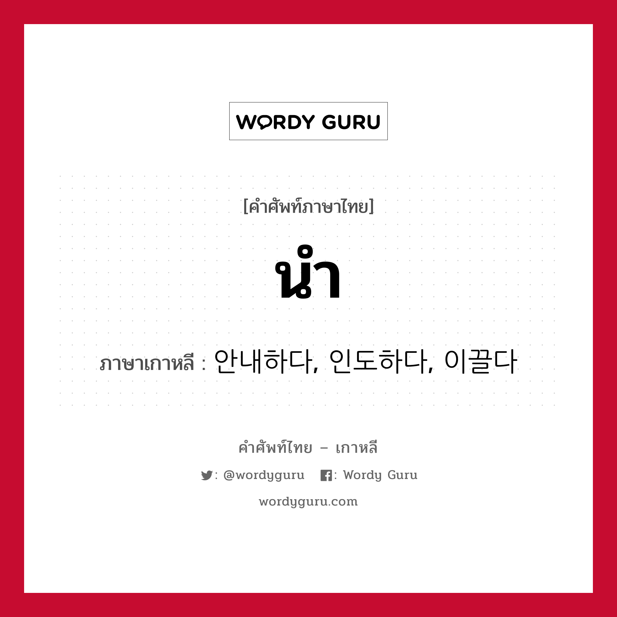 นำ ภาษาเกาหลีคืออะไร, คำศัพท์ภาษาไทย - เกาหลี นำ ภาษาเกาหลี 안내하다, 인도하다, 이끌다