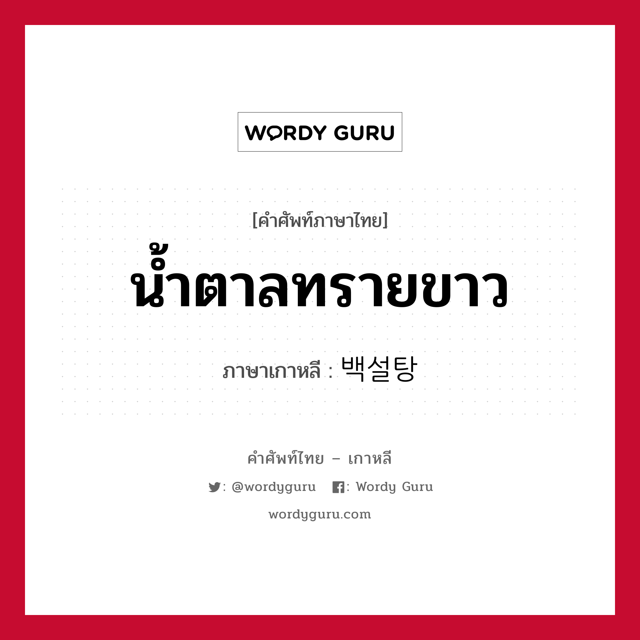 น้ำตาลทรายขาว ภาษาเกาหลีคืออะไร, คำศัพท์ภาษาไทย - เกาหลี น้ำตาลทรายขาว ภาษาเกาหลี 백설탕