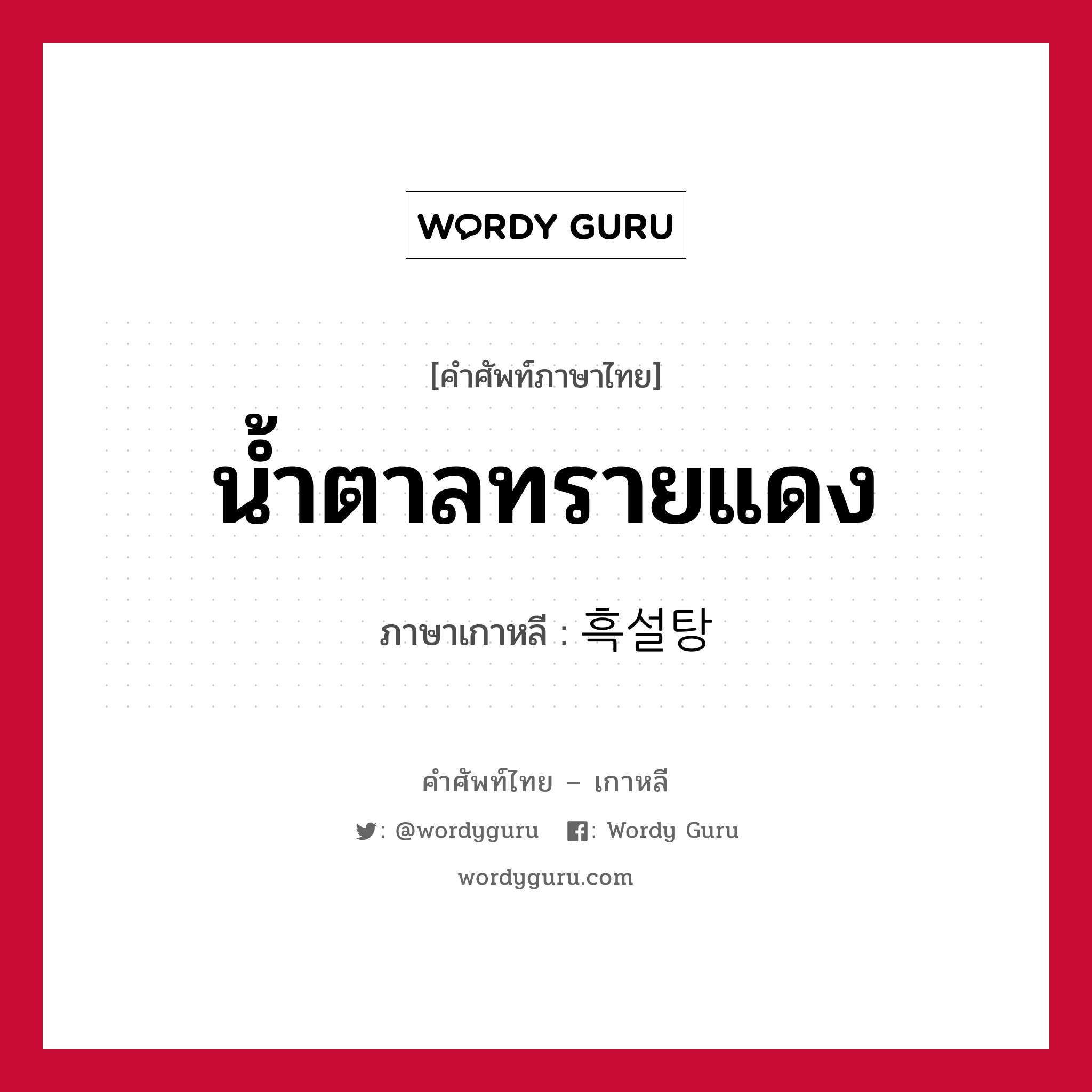 น้ำตาลทรายแดง ภาษาเกาหลีคืออะไร, คำศัพท์ภาษาไทย - เกาหลี น้ำตาลทรายแดง ภาษาเกาหลี 흑설탕