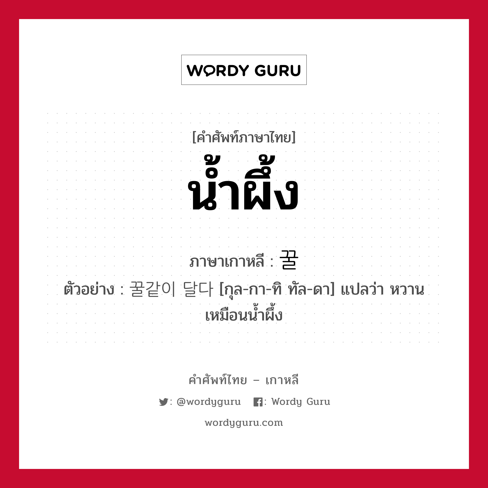 น้ำผึ้ง ภาษาเกาหลีคืออะไร, คำศัพท์ภาษาไทย - เกาหลี น้ำผึ้ง ภาษาเกาหลี 꿀 ตัวอย่าง 꿀같이 달다 [กุล-กา-ทิ ทัล-ดา] แปลว่า หวานเหมือนน้ำผึ้ง