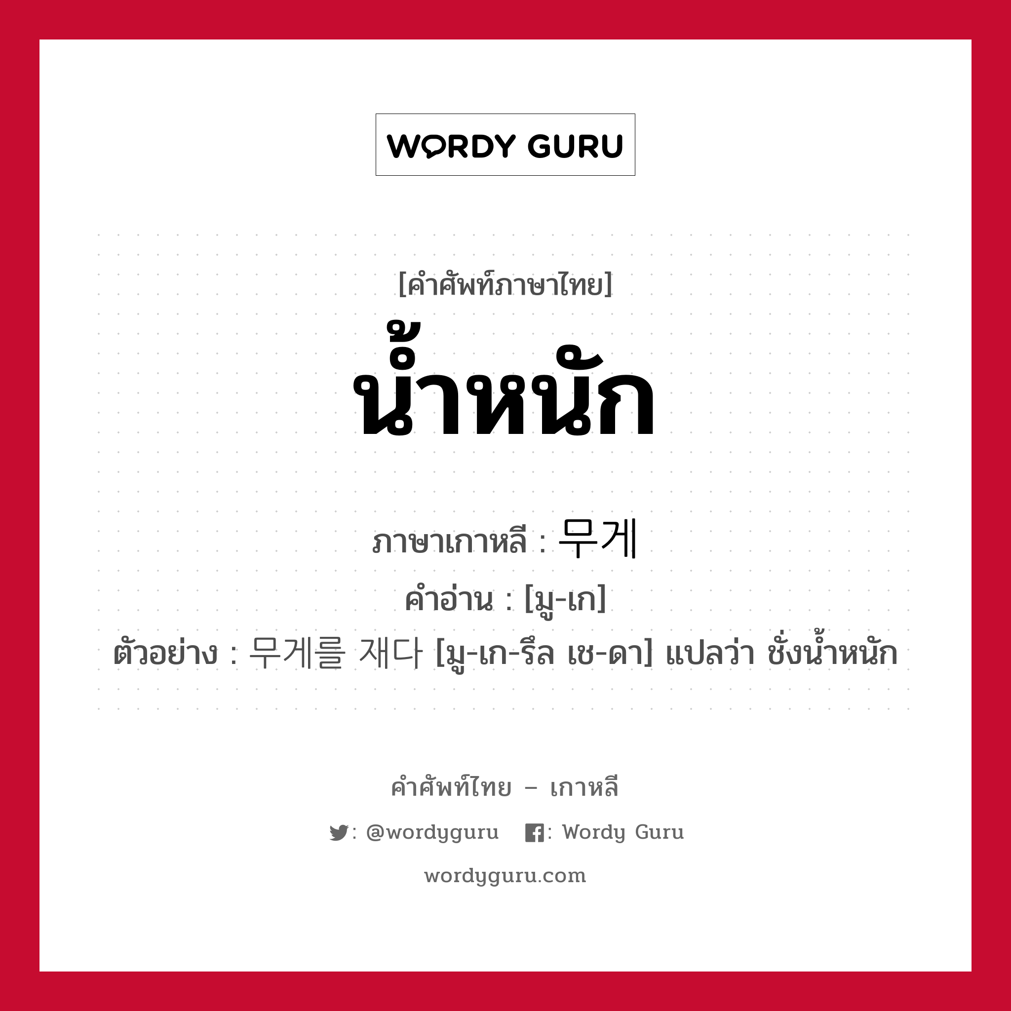 น้ำหนัก ภาษาเกาหลีคืออะไร, คำศัพท์ภาษาไทย - เกาหลี น้ำหนัก ภาษาเกาหลี 무게 คำอ่าน [มู-เก] ตัวอย่าง 무게를 재다 [มู-เก-รึล เช-ดา] แปลว่า ชั่งน้ำหนัก