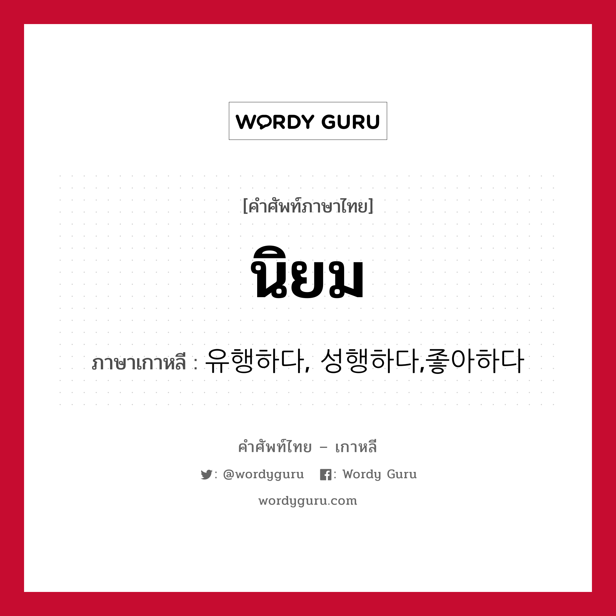 นิยม ภาษาเกาหลีคืออะไร, คำศัพท์ภาษาไทย - เกาหลี นิยม ภาษาเกาหลี 유행하다, 성행하다,좋아하다