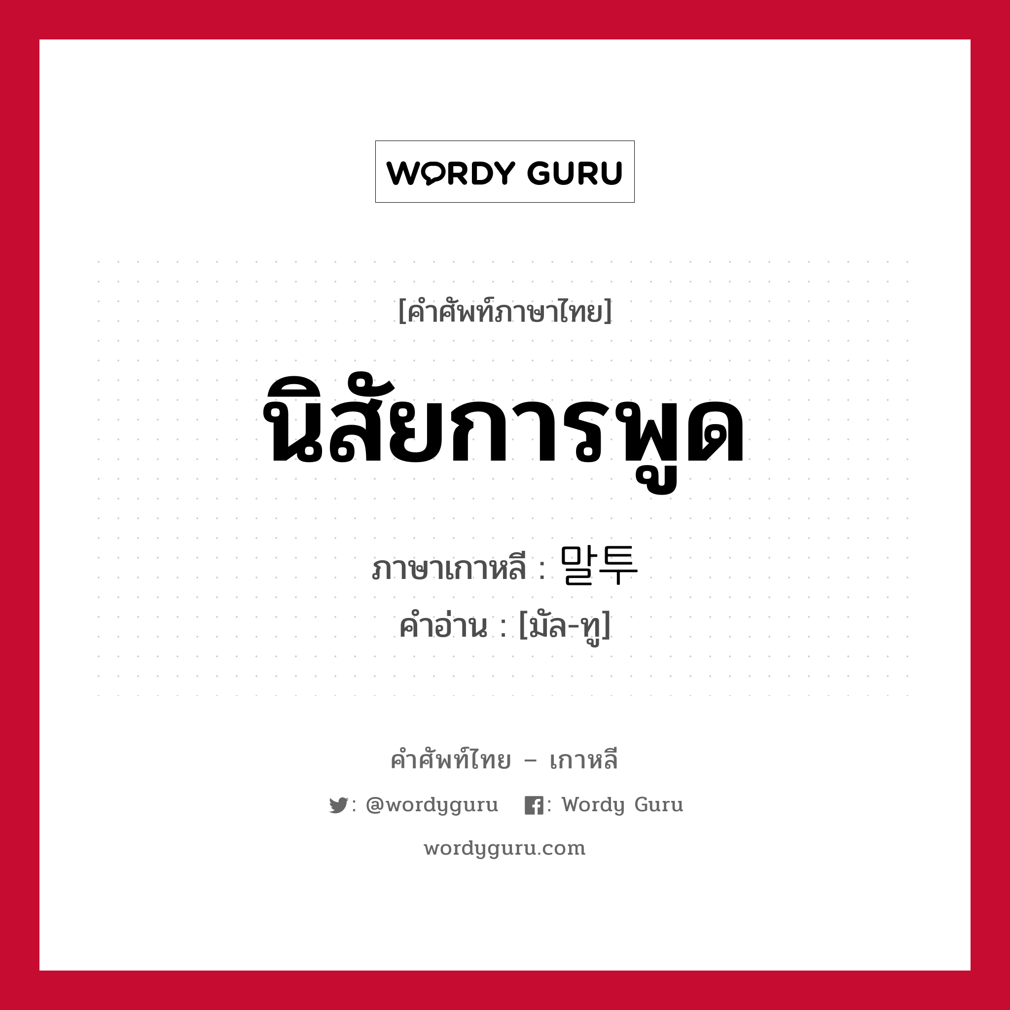 นิสัยการพูด ภาษาเกาหลีคืออะไร, คำศัพท์ภาษาไทย - เกาหลี นิสัยการพูด ภาษาเกาหลี 말투 คำอ่าน [มัล-ทู]