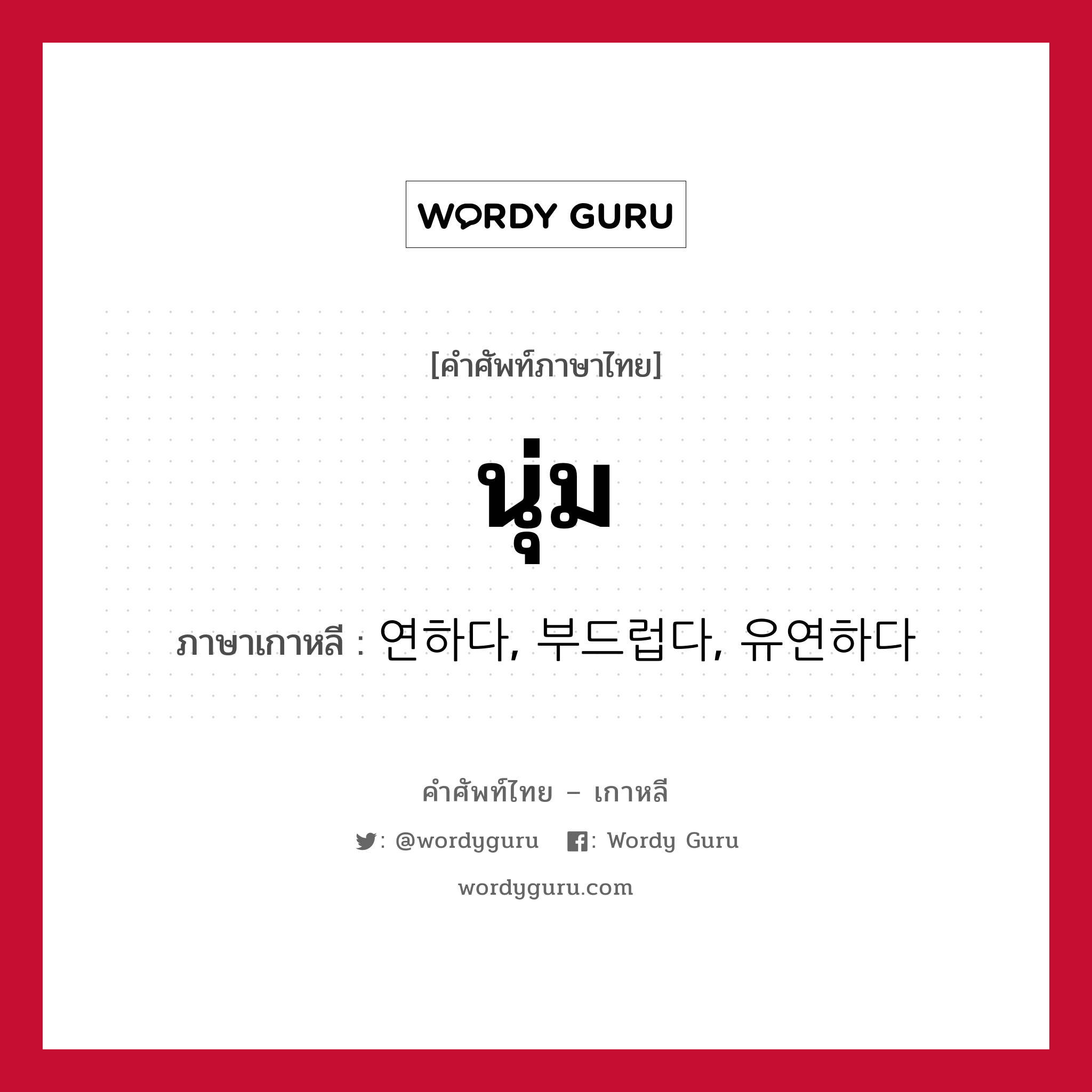 นุ่ม ภาษาเกาหลีคืออะไร, คำศัพท์ภาษาไทย - เกาหลี นุ่ม ภาษาเกาหลี 연하다, 부드럽다, 유연하다