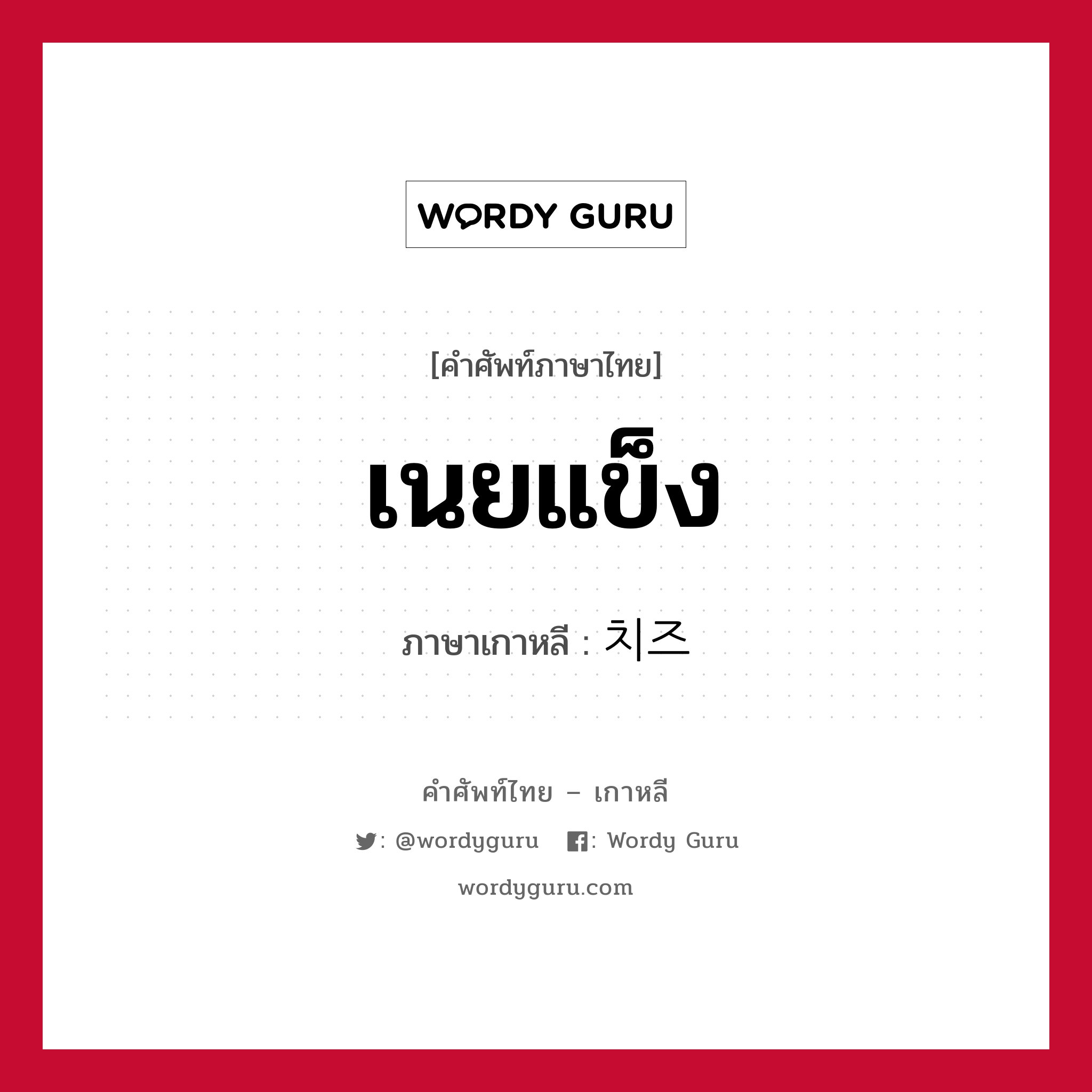 เนยแข็ง ภาษาเกาหลีคืออะไร, คำศัพท์ภาษาไทย - เกาหลี เนยแข็ง ภาษาเกาหลี 치즈