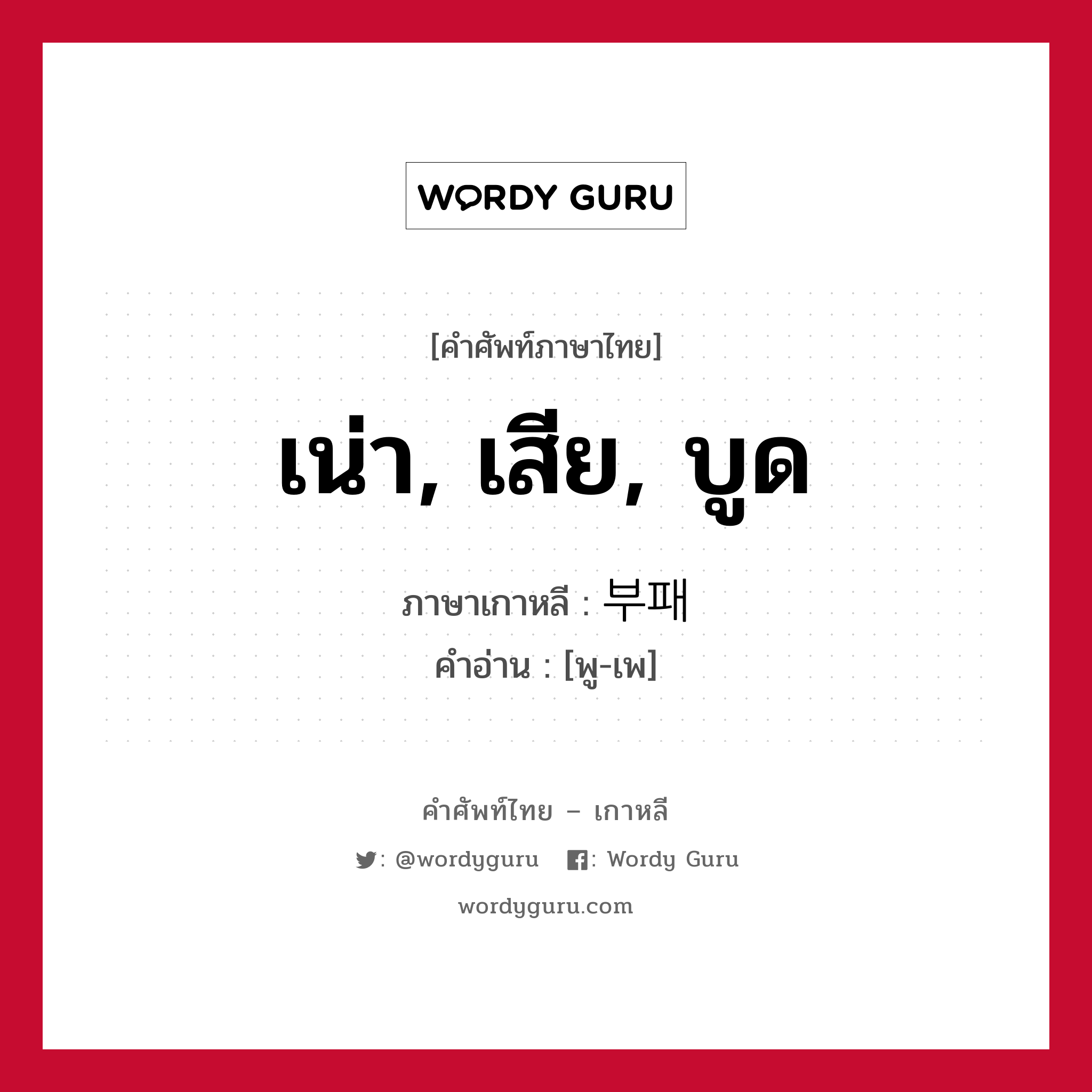 เน่า, เสีย, บูด ภาษาเกาหลีคืออะไร, คำศัพท์ภาษาไทย - เกาหลี เน่า, เสีย, บูด ภาษาเกาหลี 부패 คำอ่าน [พู-เพ]