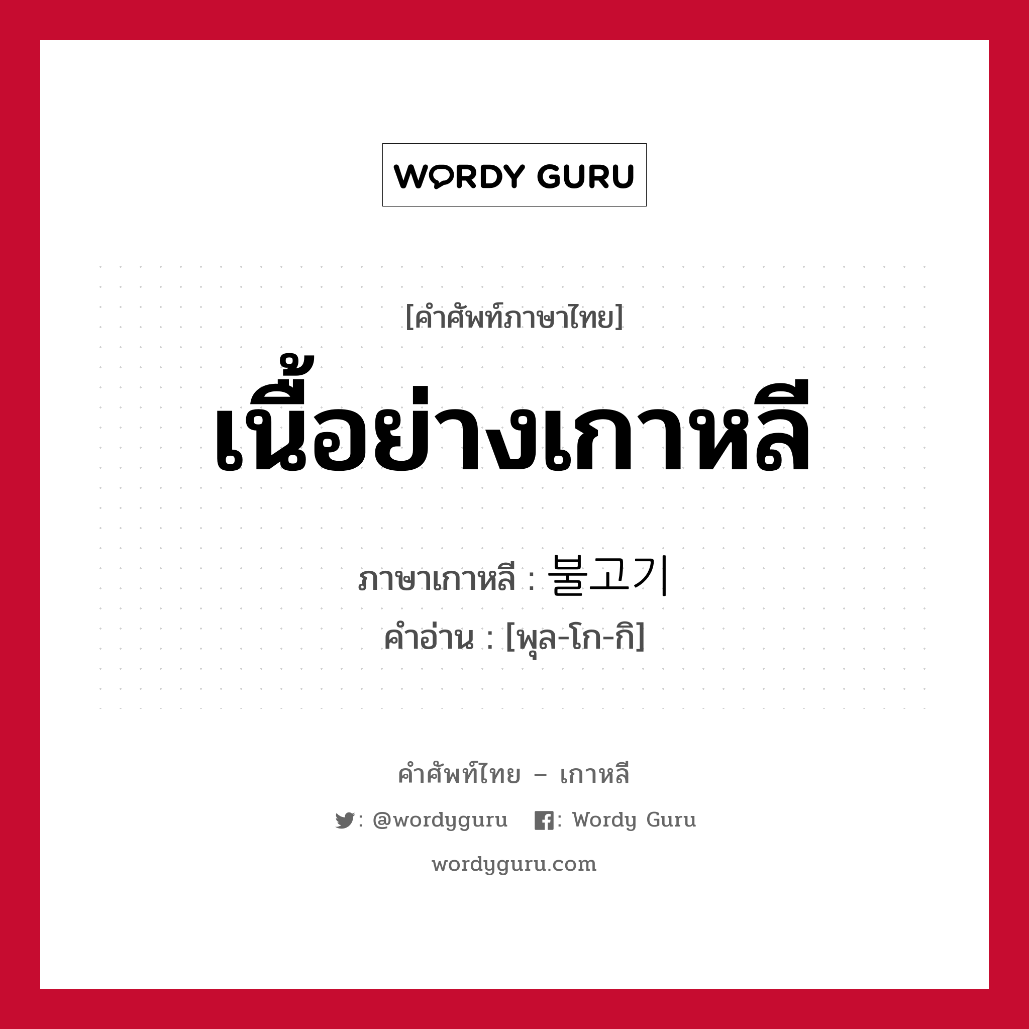 เนื้อย่างเกาหลี ภาษาเกาหลีคืออะไร, คำศัพท์ภาษาไทย - เกาหลี เนื้อย่างเกาหลี ภาษาเกาหลี 불고기 คำอ่าน [พุล-โก-กิ]