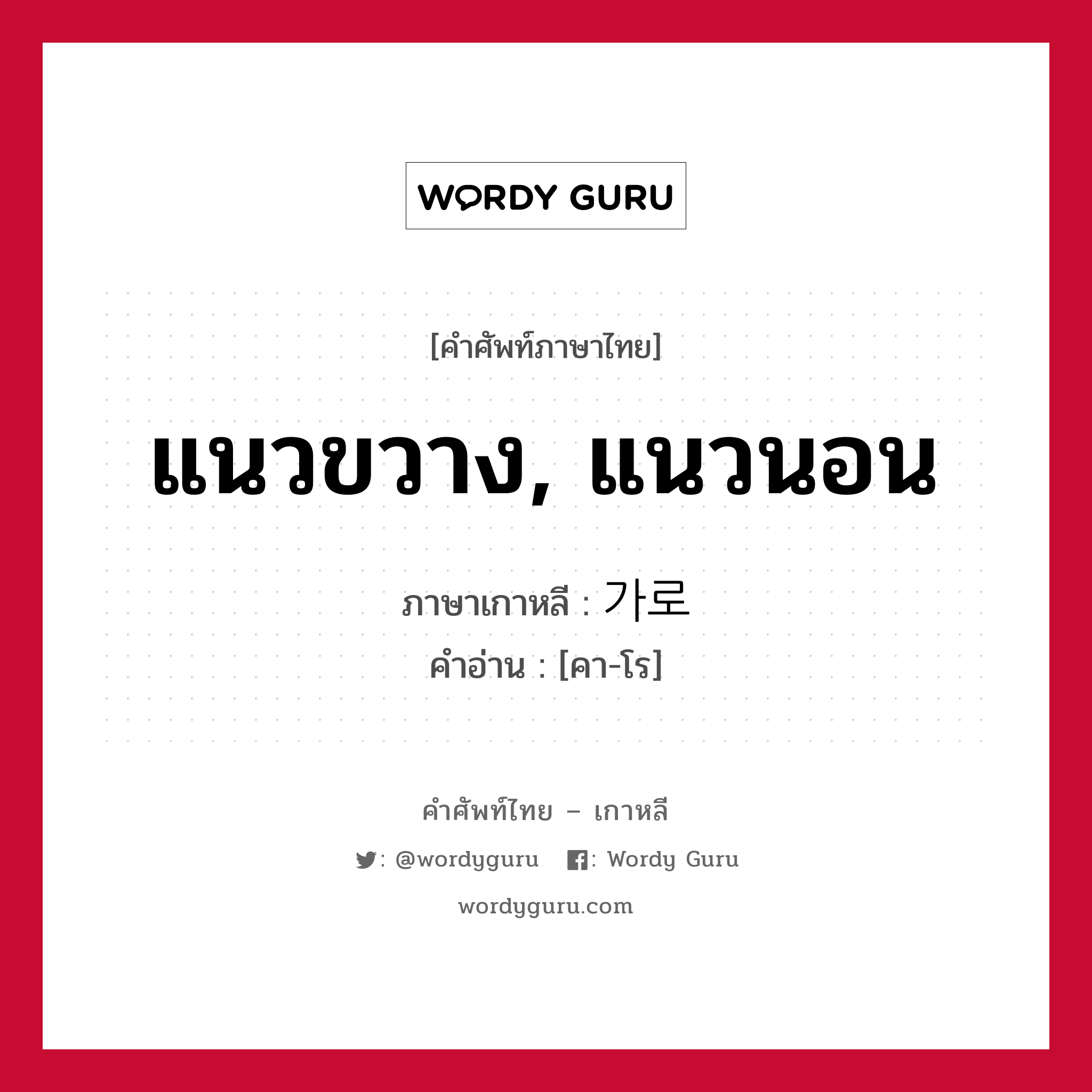 แนวขวาง, แนวนอน ภาษาเกาหลีคืออะไร, คำศัพท์ภาษาไทย - เกาหลี แนวขวาง, แนวนอน ภาษาเกาหลี 가로 คำอ่าน [คา-โร]