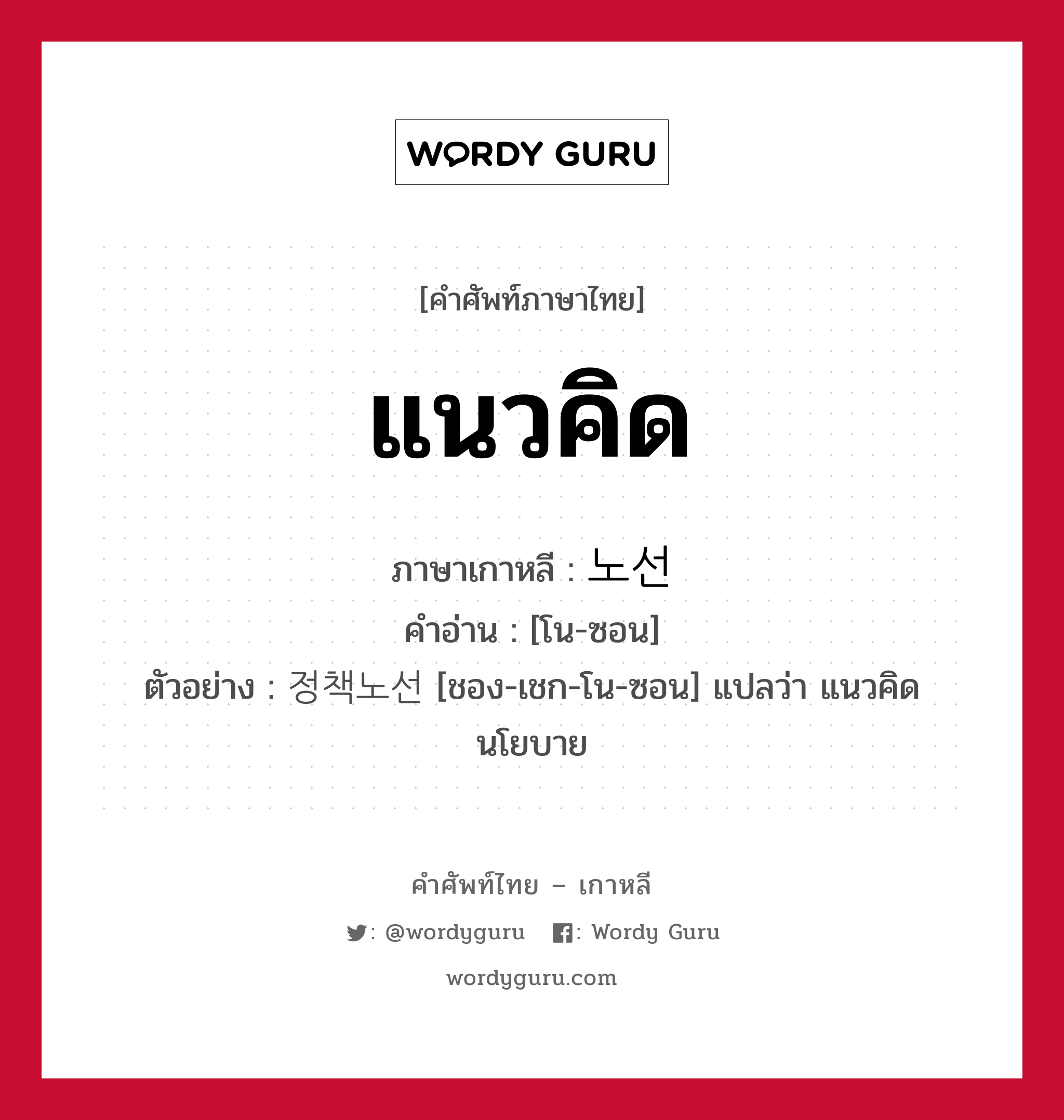 แนวคิด ภาษาเกาหลีคืออะไร, คำศัพท์ภาษาไทย - เกาหลี แนวคิด ภาษาเกาหลี 노선 คำอ่าน [โน-ซอน] ตัวอย่าง 정책노선 [ชอง-เชก-โน-ซอน] แปลว่า แนวคิดนโยบาย