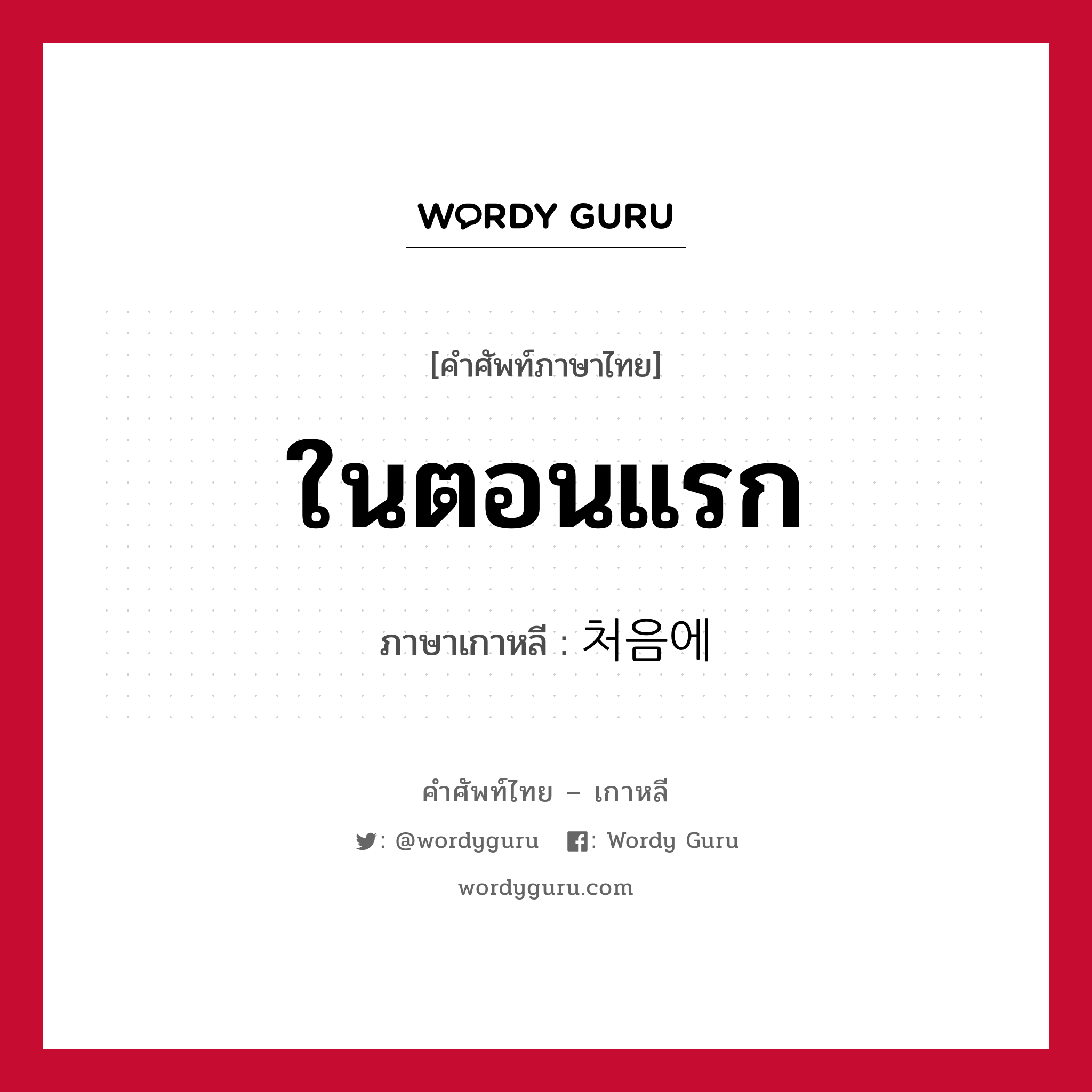 ในตอนแรก ภาษาเกาหลีคืออะไร, คำศัพท์ภาษาไทย - เกาหลี ในตอนแรก ภาษาเกาหลี 처음에