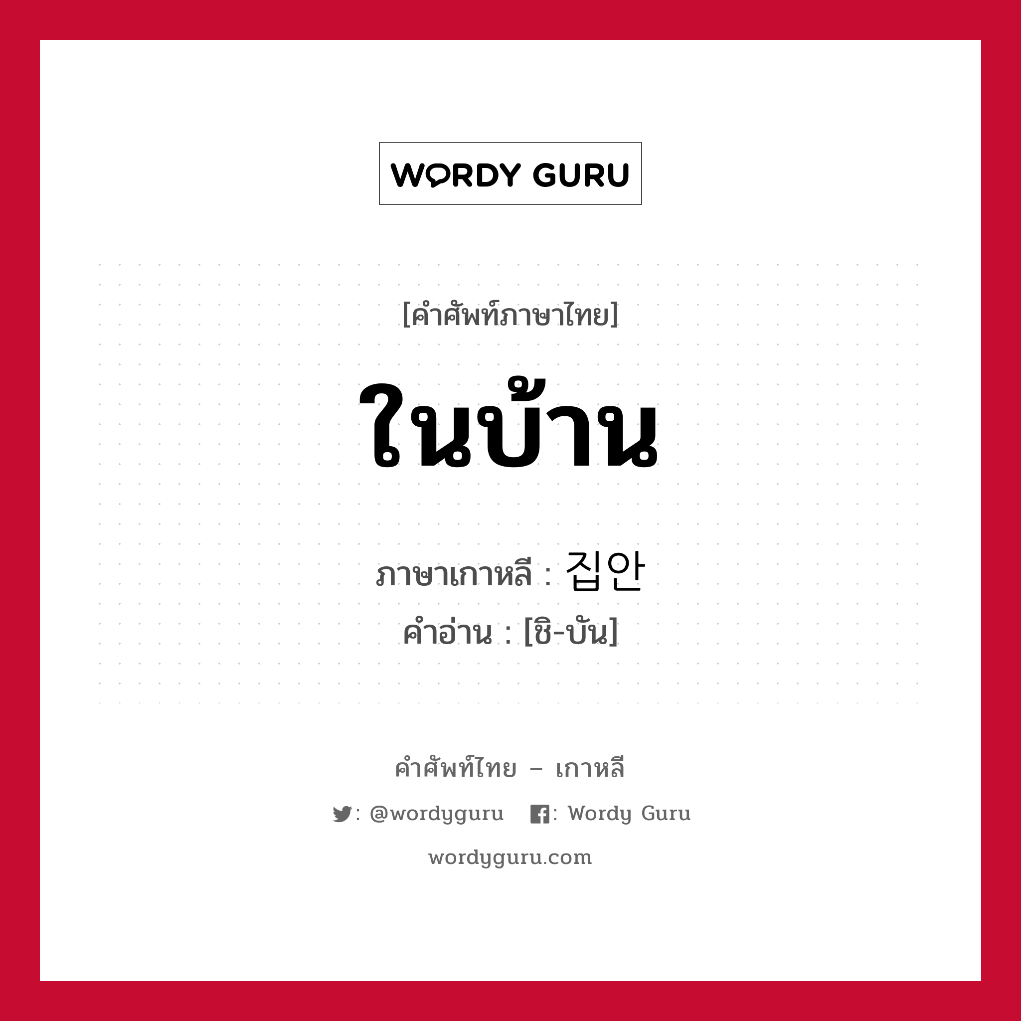 ในบ้าน ภาษาเกาหลีคืออะไร, คำศัพท์ภาษาไทย - เกาหลี ในบ้าน ภาษาเกาหลี 집안 คำอ่าน [ชิ-บัน]