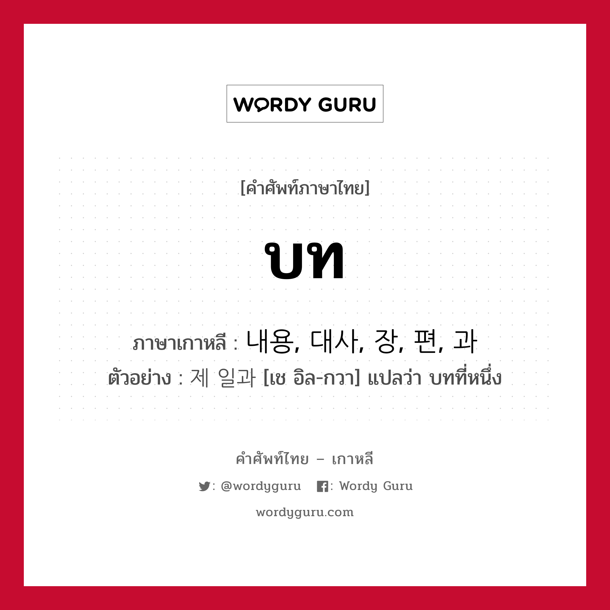 บท ภาษาเกาหลีคืออะไร, คำศัพท์ภาษาไทย - เกาหลี บท ภาษาเกาหลี 내용, 대사, 장, 편, 과 ตัวอย่าง 제 일과 [เช อิล-กวา] แปลว่า บทที่หนึ่ง