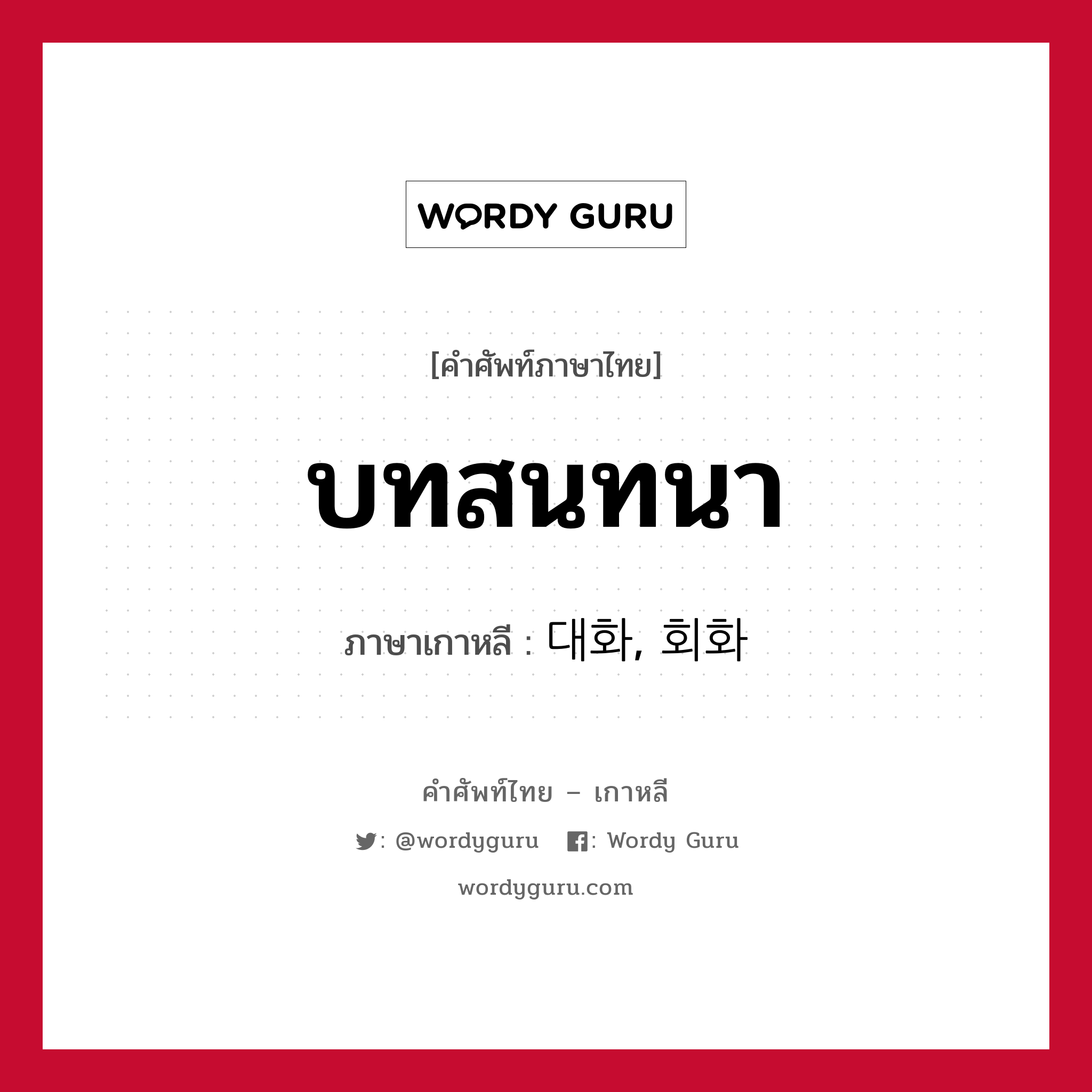 บทสนทนา ภาษาเกาหลีคืออะไร, คำศัพท์ภาษาไทย - เกาหลี บทสนทนา ภาษาเกาหลี 대화, 회화