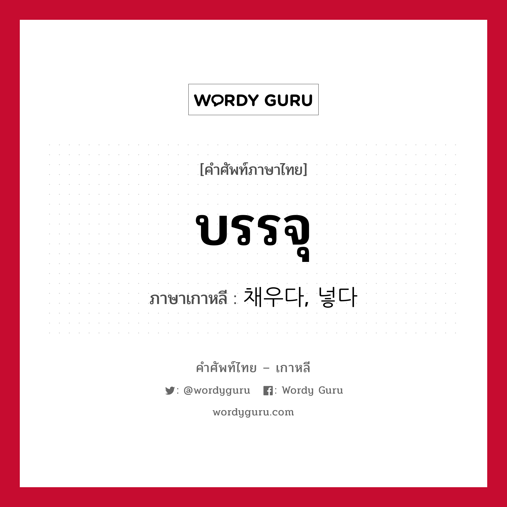 บรรจุ ภาษาเกาหลีคืออะไร, คำศัพท์ภาษาไทย - เกาหลี บรรจุ ภาษาเกาหลี 채우다, 넣다