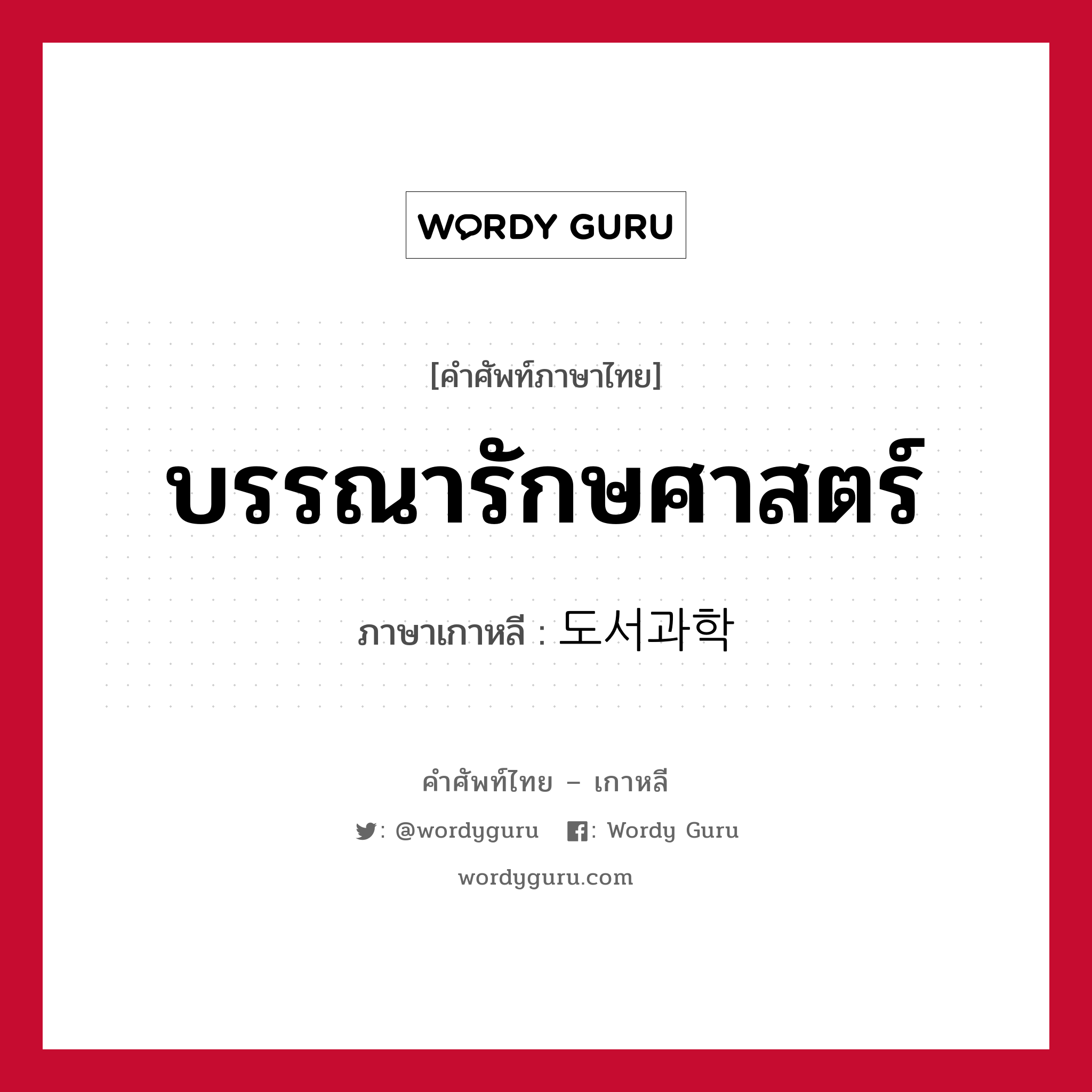 บรรณารักษศาสตร์ ภาษาเกาหลีคืออะไร, คำศัพท์ภาษาไทย - เกาหลี บรรณารักษศาสตร์ ภาษาเกาหลี 도서과학