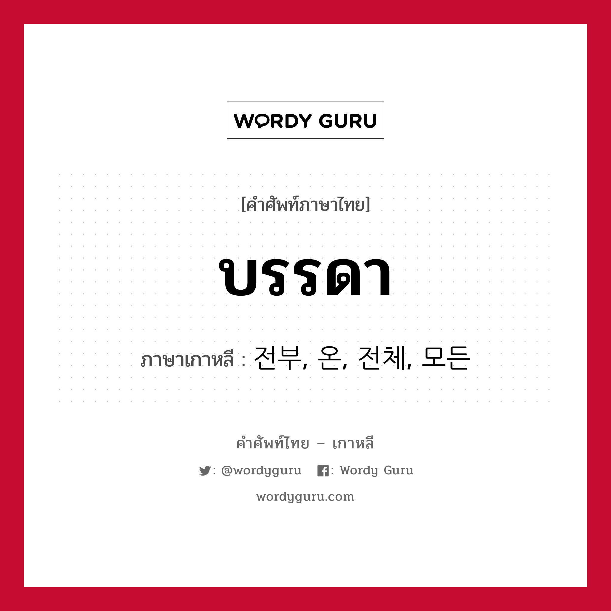 บรรดา ภาษาเกาหลีคืออะไร, คำศัพท์ภาษาไทย - เกาหลี บรรดา ภาษาเกาหลี 전부, 온, 전체, 모든