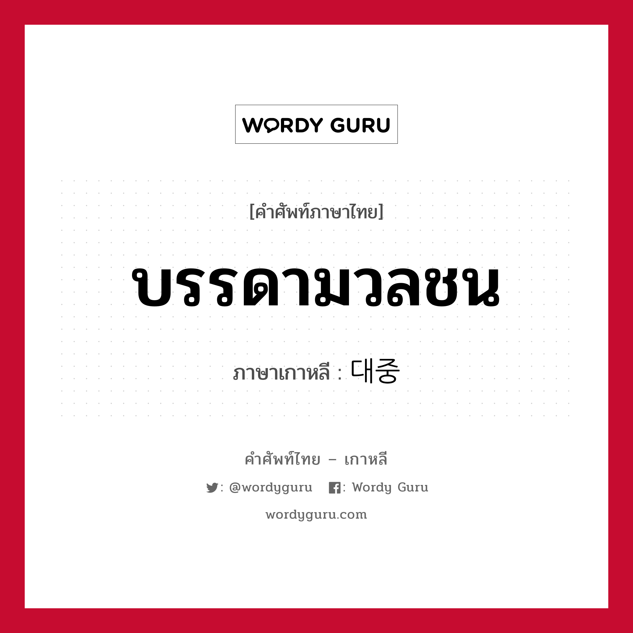 บรรดามวลชน ภาษาเกาหลีคืออะไร, คำศัพท์ภาษาไทย - เกาหลี บรรดามวลชน ภาษาเกาหลี 대중