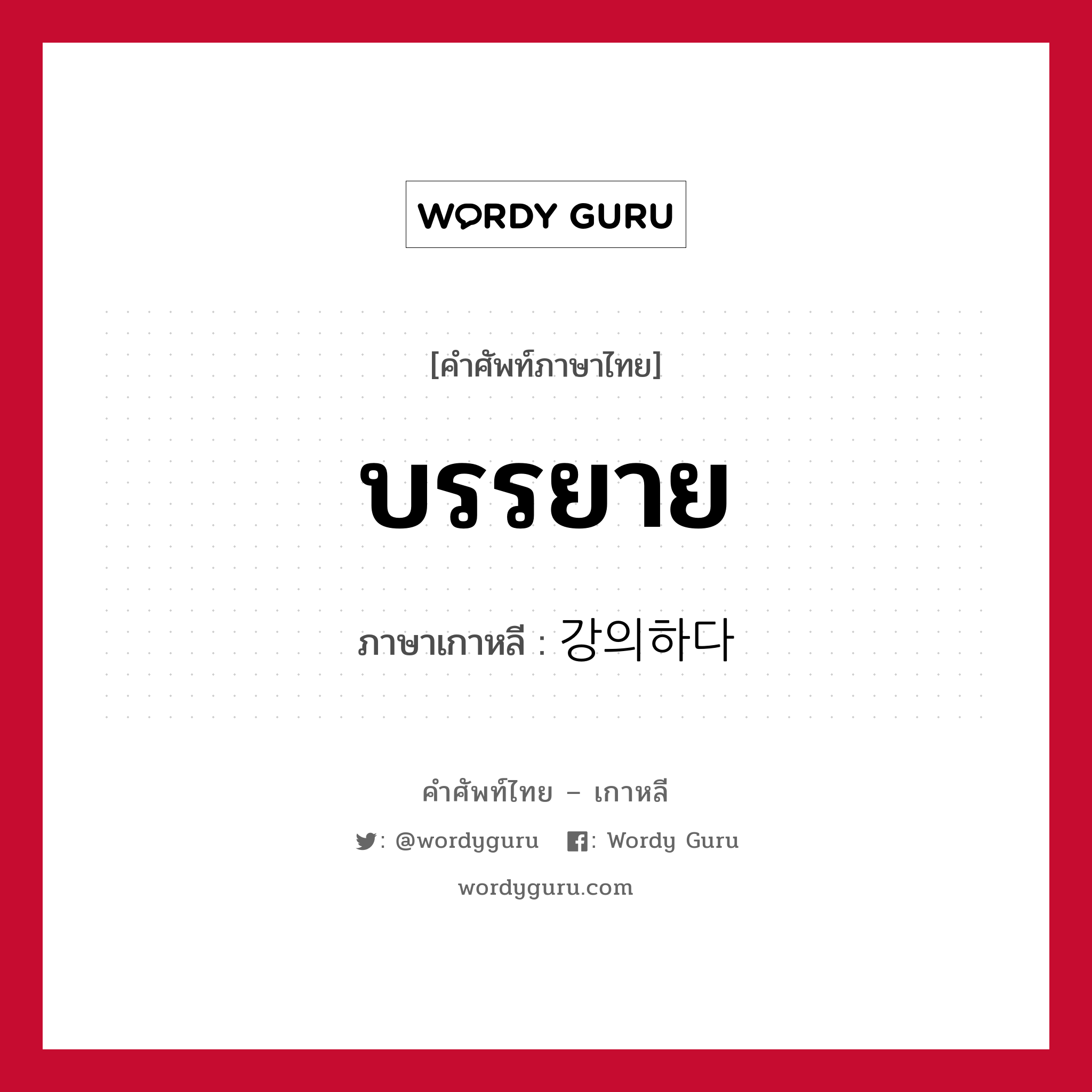 บรรยาย ภาษาเกาหลีคืออะไร, คำศัพท์ภาษาไทย - เกาหลี บรรยาย ภาษาเกาหลี 강의하다