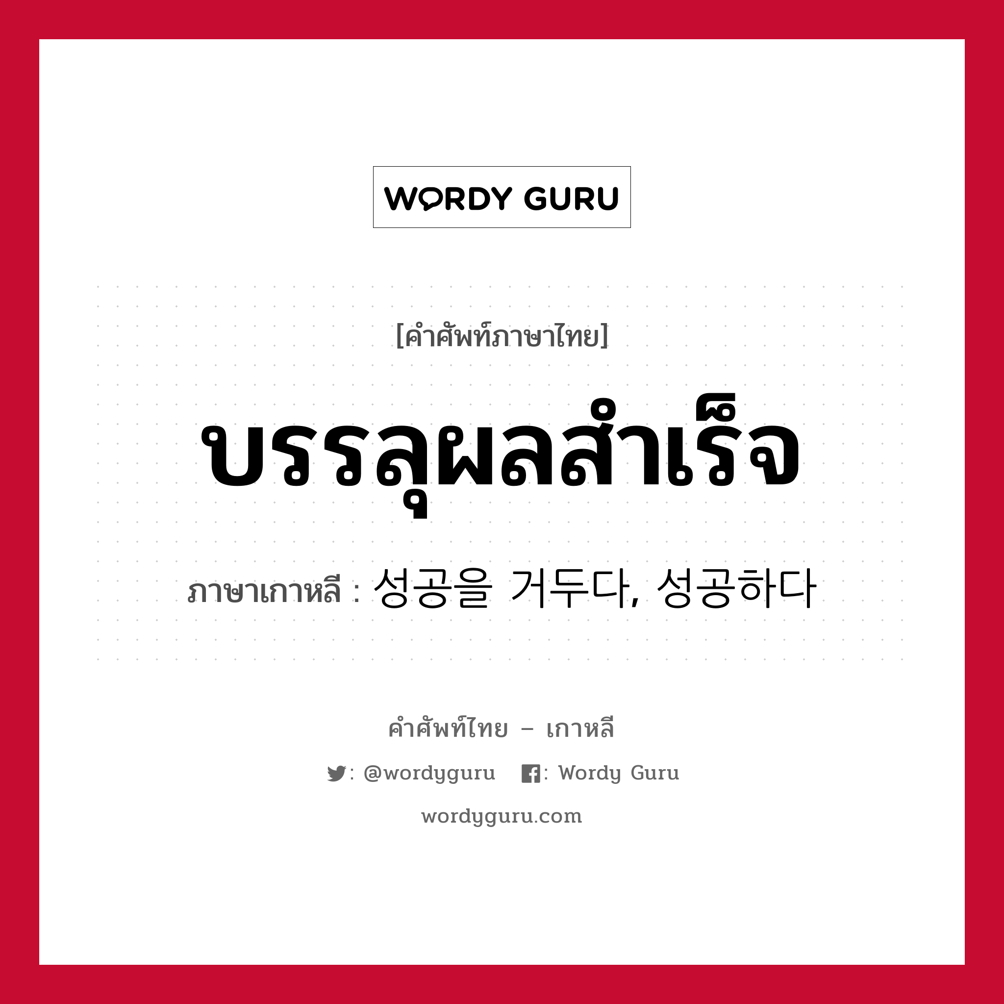 บรรลุผลสำเร็จ ภาษาเกาหลีคืออะไร, คำศัพท์ภาษาไทย - เกาหลี บรรลุผลสำเร็จ ภาษาเกาหลี 성공을 거두다, 성공하다