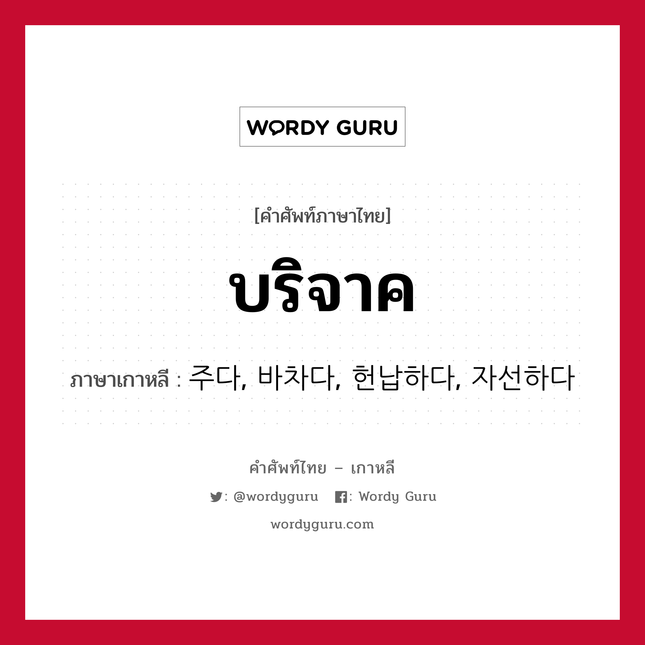 บริจาค ภาษาเกาหลีคืออะไร, คำศัพท์ภาษาไทย - เกาหลี บริจาค ภาษาเกาหลี 주다, 바차다, 헌납하다, 자선하다