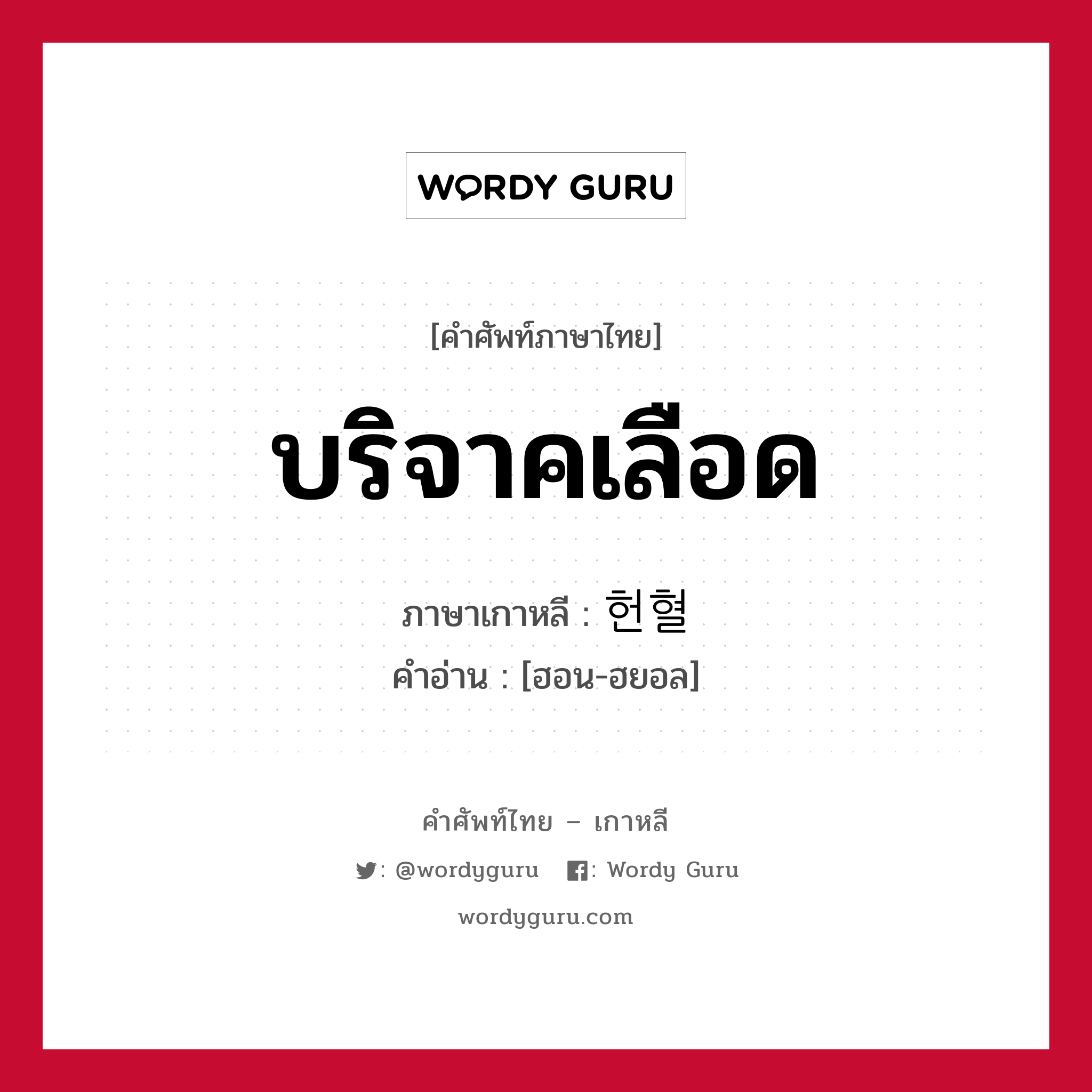 บริจาคเลือด ภาษาเกาหลีคืออะไร, คำศัพท์ภาษาไทย - เกาหลี บริจาคเลือด ภาษาเกาหลี 헌혈 คำอ่าน [ฮอน-ฮยอล]