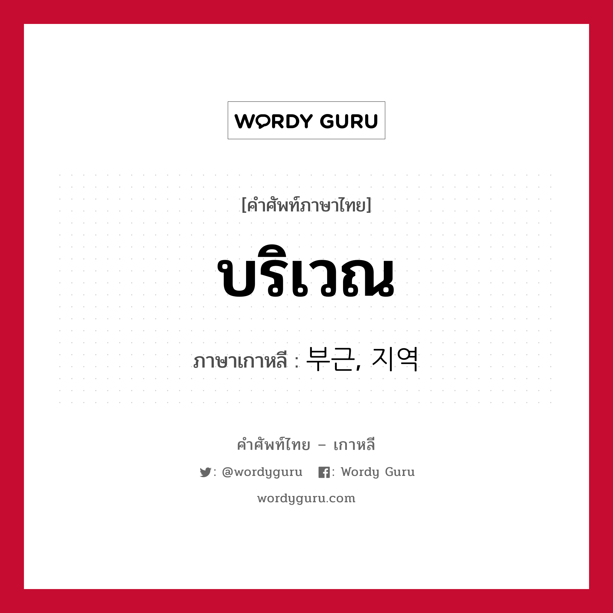 บริเวณ ภาษาเกาหลีคืออะไร, คำศัพท์ภาษาไทย - เกาหลี บริเวณ ภาษาเกาหลี 부근, 지역