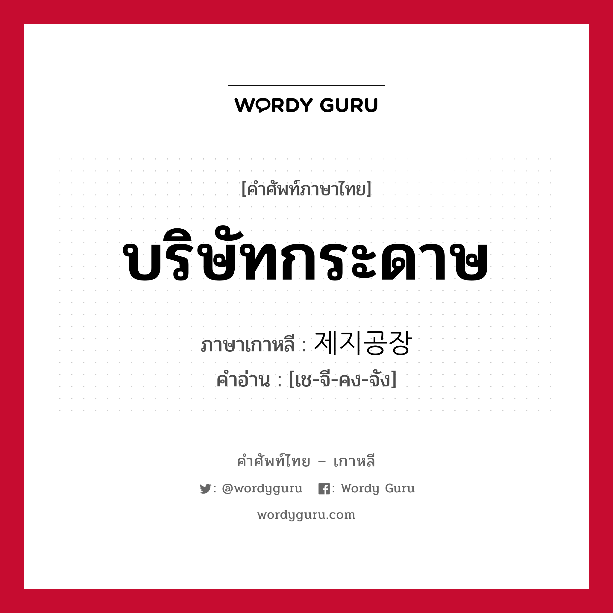 บริษัทกระดาษ ภาษาเกาหลีคืออะไร, คำศัพท์ภาษาไทย - เกาหลี บริษัทกระดาษ ภาษาเกาหลี 제지공장 คำอ่าน [เช-จี-คง-จัง]