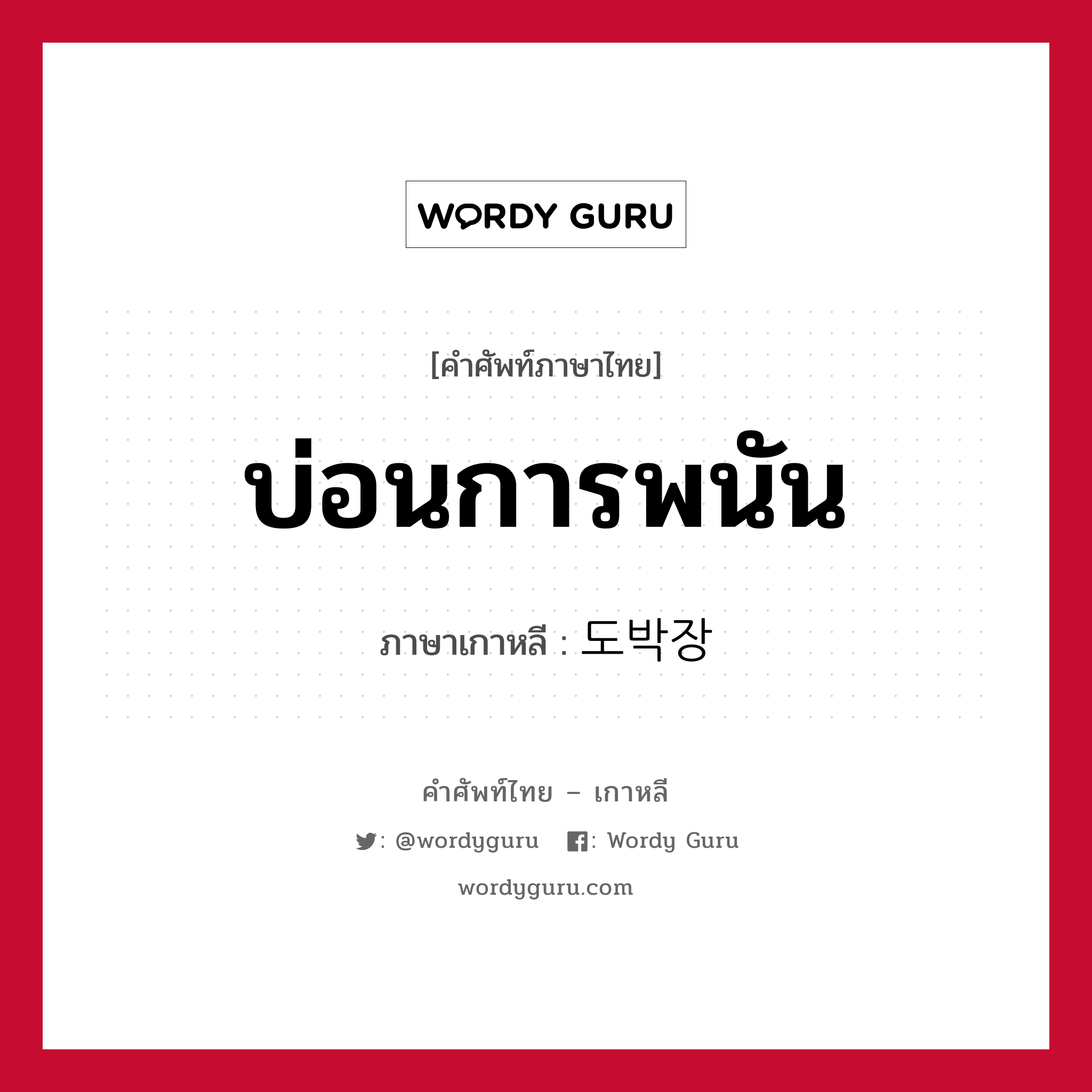 บ่อนการพนัน ภาษาเกาหลีคืออะไร, คำศัพท์ภาษาไทย - เกาหลี บ่อนการพนัน ภาษาเกาหลี 도박장