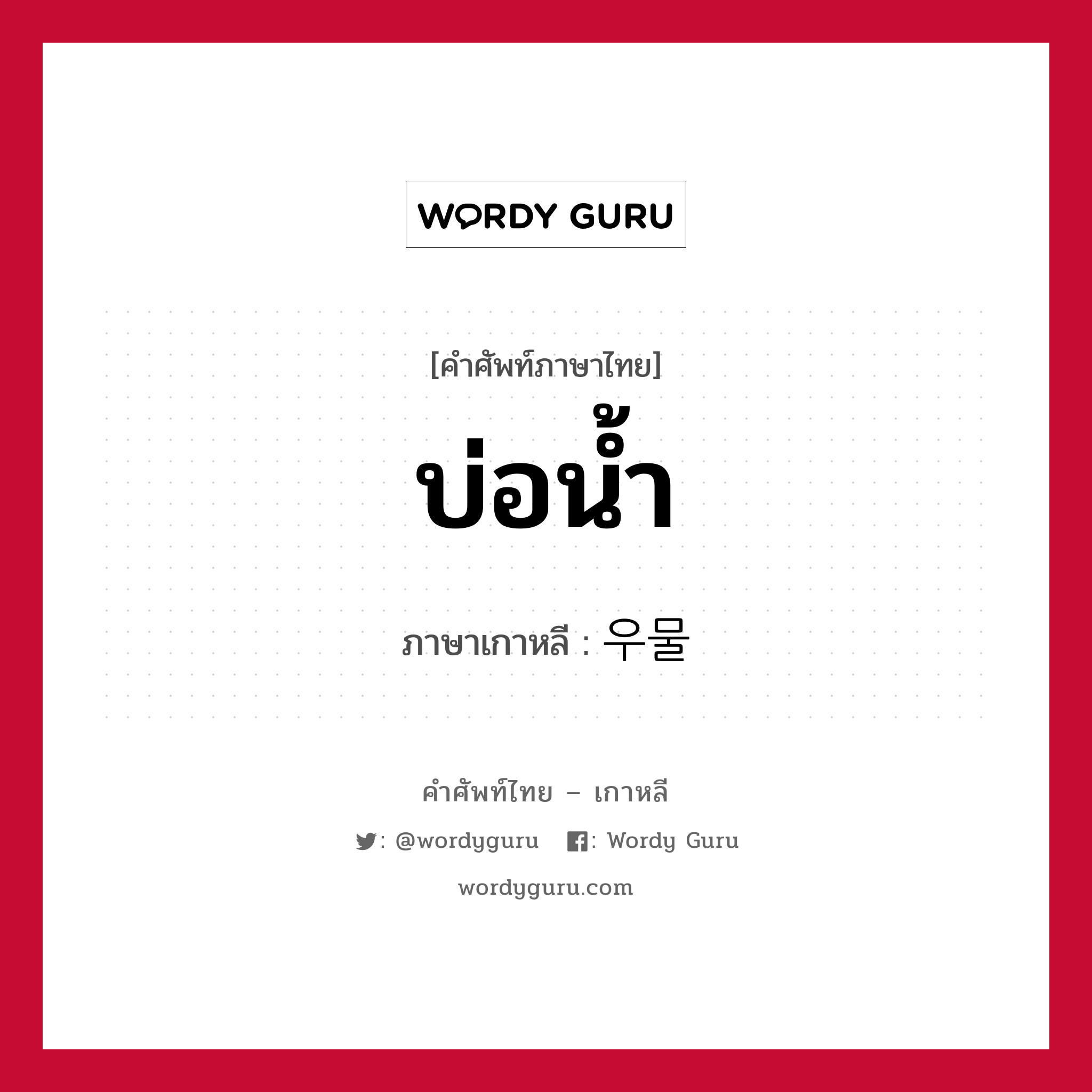 บ่อน้ำ ภาษาเกาหลีคืออะไร, คำศัพท์ภาษาไทย - เกาหลี บ่อน้ำ ภาษาเกาหลี 우물