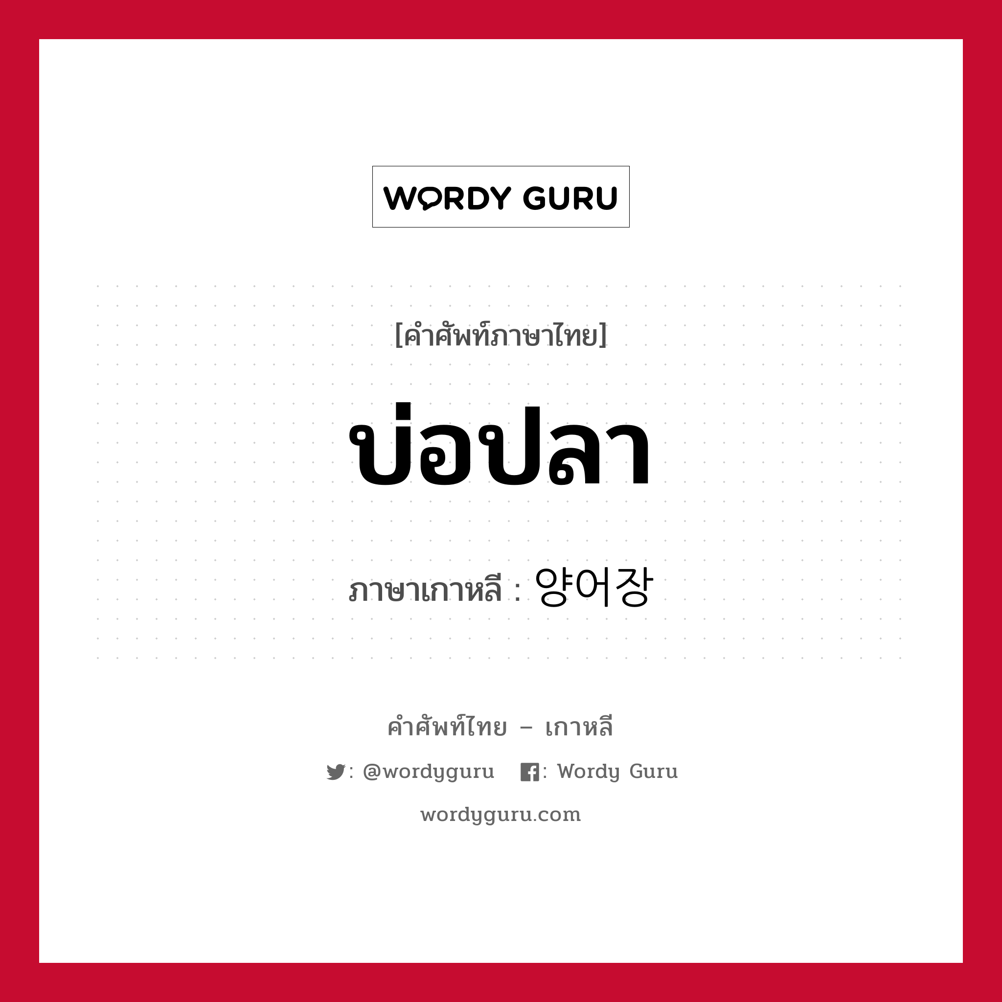 บ่อปลา ภาษาเกาหลีคืออะไร, คำศัพท์ภาษาไทย - เกาหลี บ่อปลา ภาษาเกาหลี 양어장