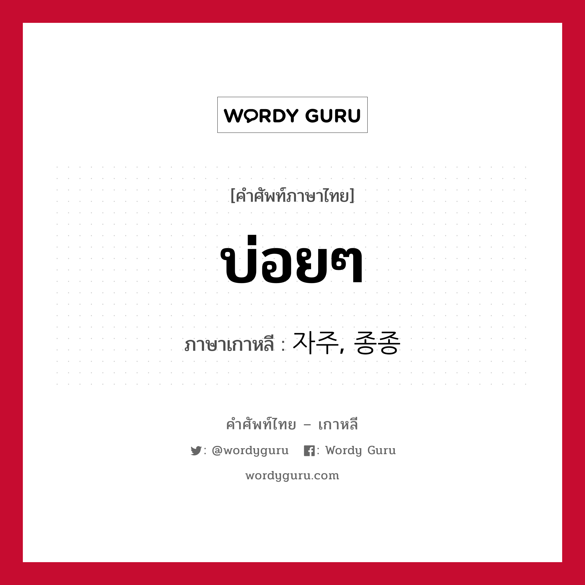 บ่อยๆ ภาษาเกาหลีคืออะไร, คำศัพท์ภาษาไทย - เกาหลี บ่อยๆ ภาษาเกาหลี 자주, 종종