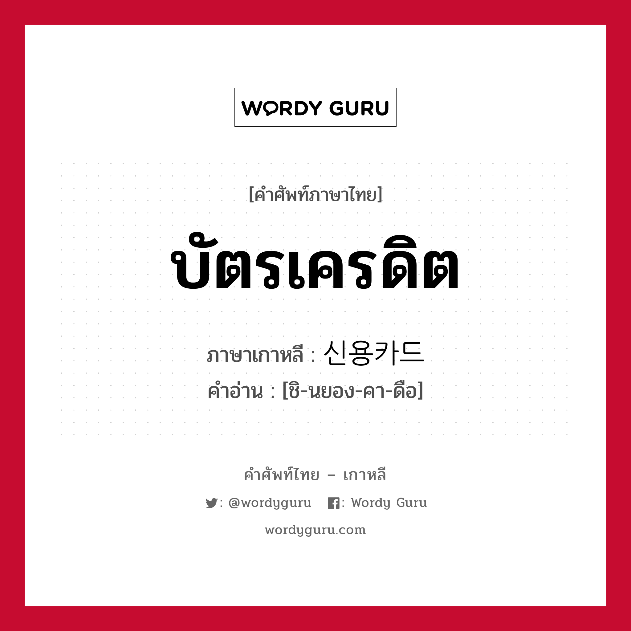 บัตรเครดิต ภาษาเกาหลีคืออะไร, คำศัพท์ภาษาไทย - เกาหลี บัตรเครดิต ภาษาเกาหลี 신용카드 คำอ่าน [ชิ-นยอง-คา-ดือ]