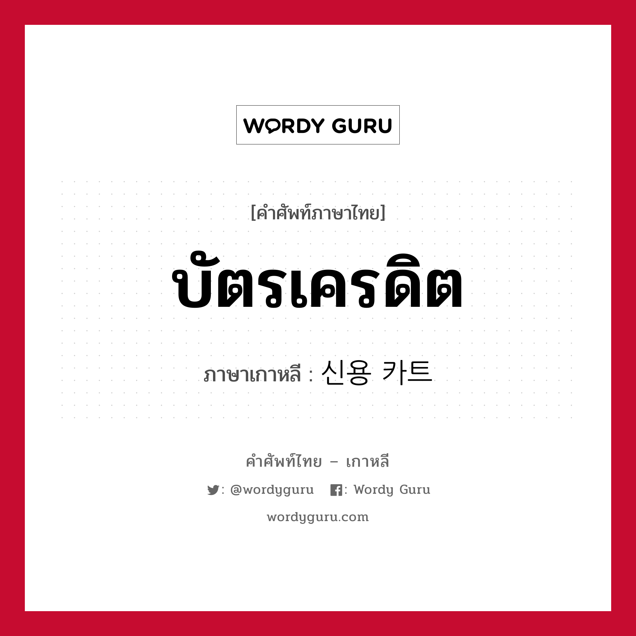 บัตรเครดิต ภาษาเกาหลีคืออะไร, คำศัพท์ภาษาไทย - เกาหลี บัตรเครดิต ภาษาเกาหลี 신용 카트