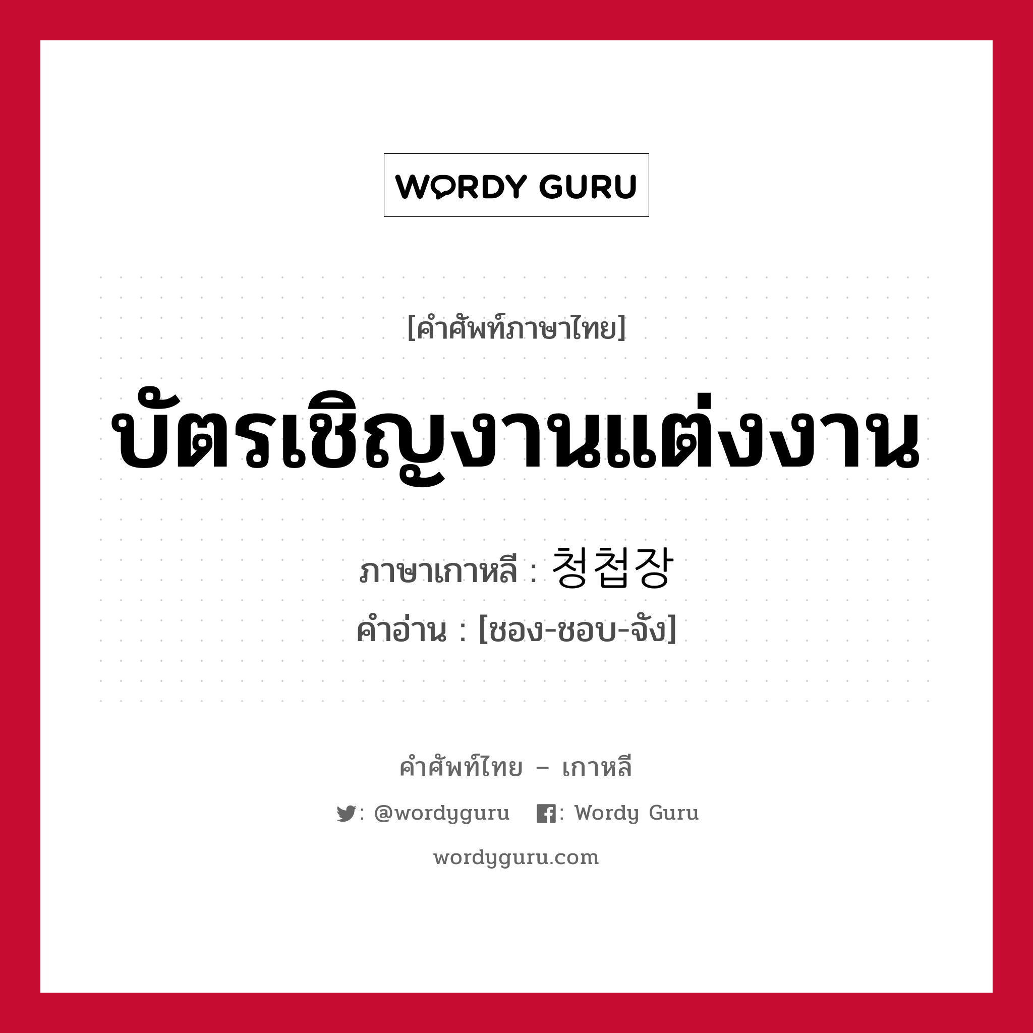 บัตรเชิญงานแต่งงาน ภาษาเกาหลีคืออะไร, คำศัพท์ภาษาไทย - เกาหลี บัตรเชิญงานแต่งงาน ภาษาเกาหลี 청첩장 คำอ่าน [ชอง-ชอบ-จัง]