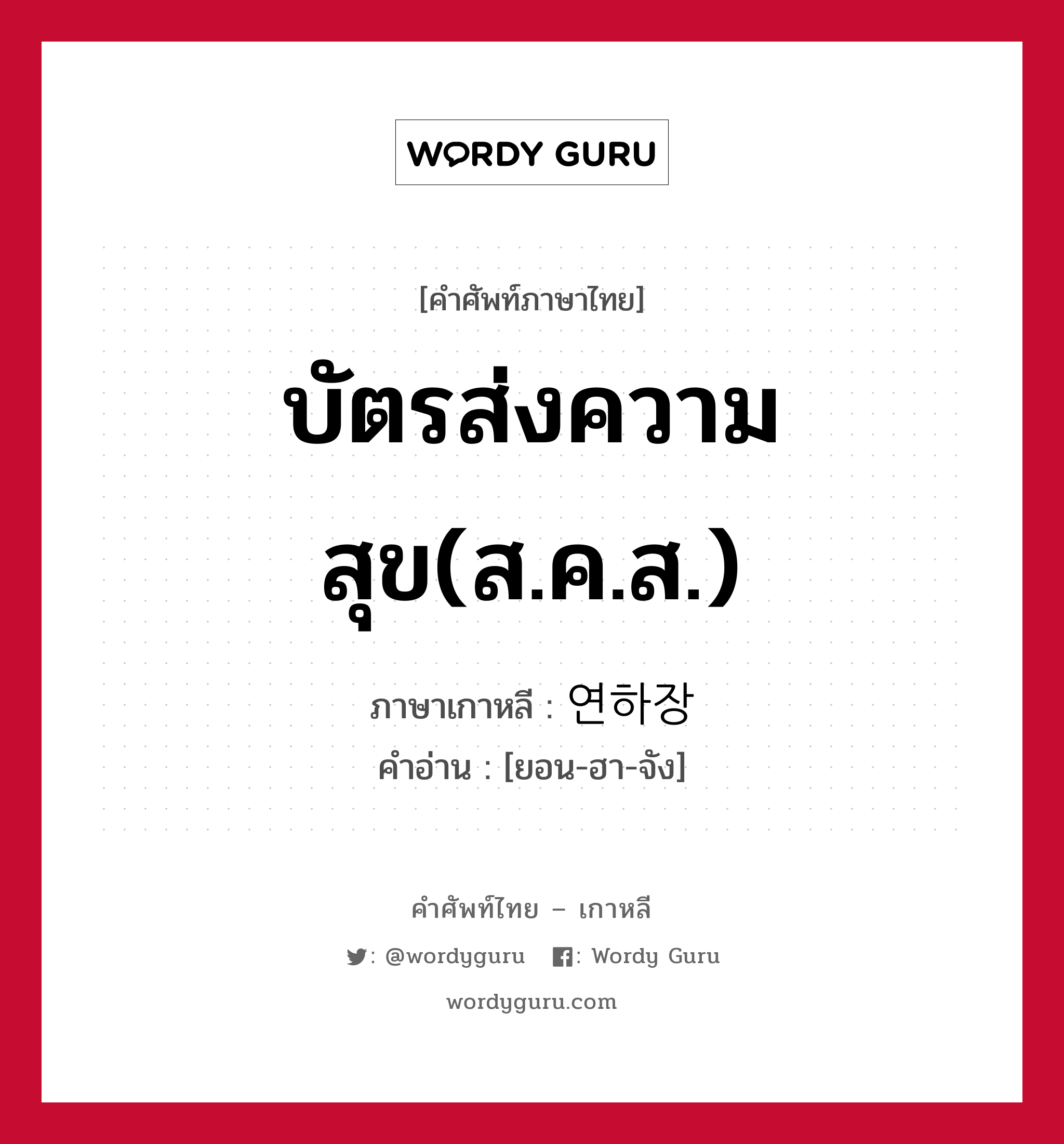 บัตรส่งความสุข(ส.ค.ส.) ภาษาเกาหลีคืออะไร, คำศัพท์ภาษาไทย - เกาหลี บัตรส่งความสุข(ส.ค.ส.) ภาษาเกาหลี 연하장 คำอ่าน [ยอน-ฮา-จัง]