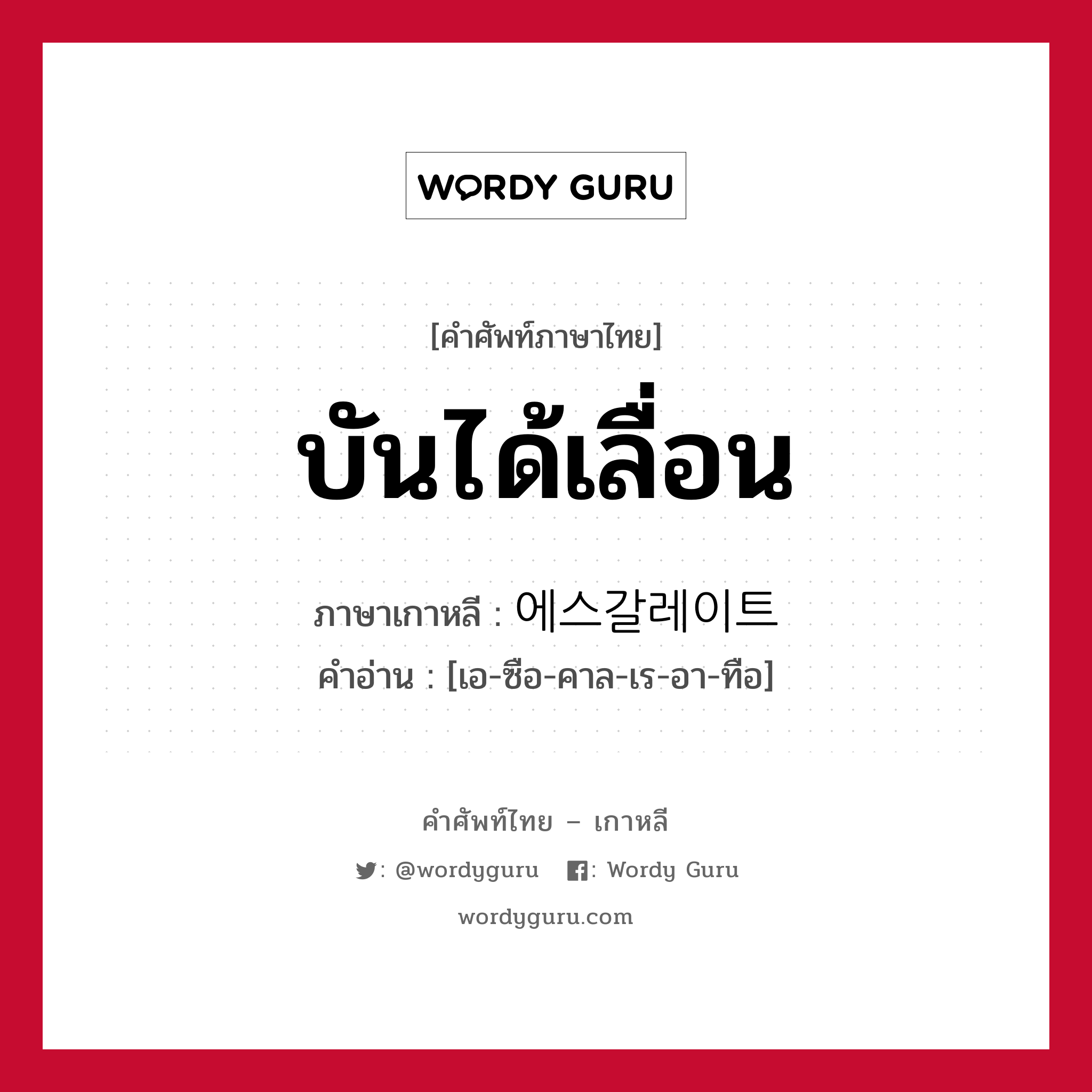 บันได้เลื่อน ภาษาเกาหลีคืออะไร, คำศัพท์ภาษาไทย - เกาหลี บันได้เลื่อน ภาษาเกาหลี 에스갈레이트 คำอ่าน [เอ-ซือ-คาล-เร-อา-ทือ]