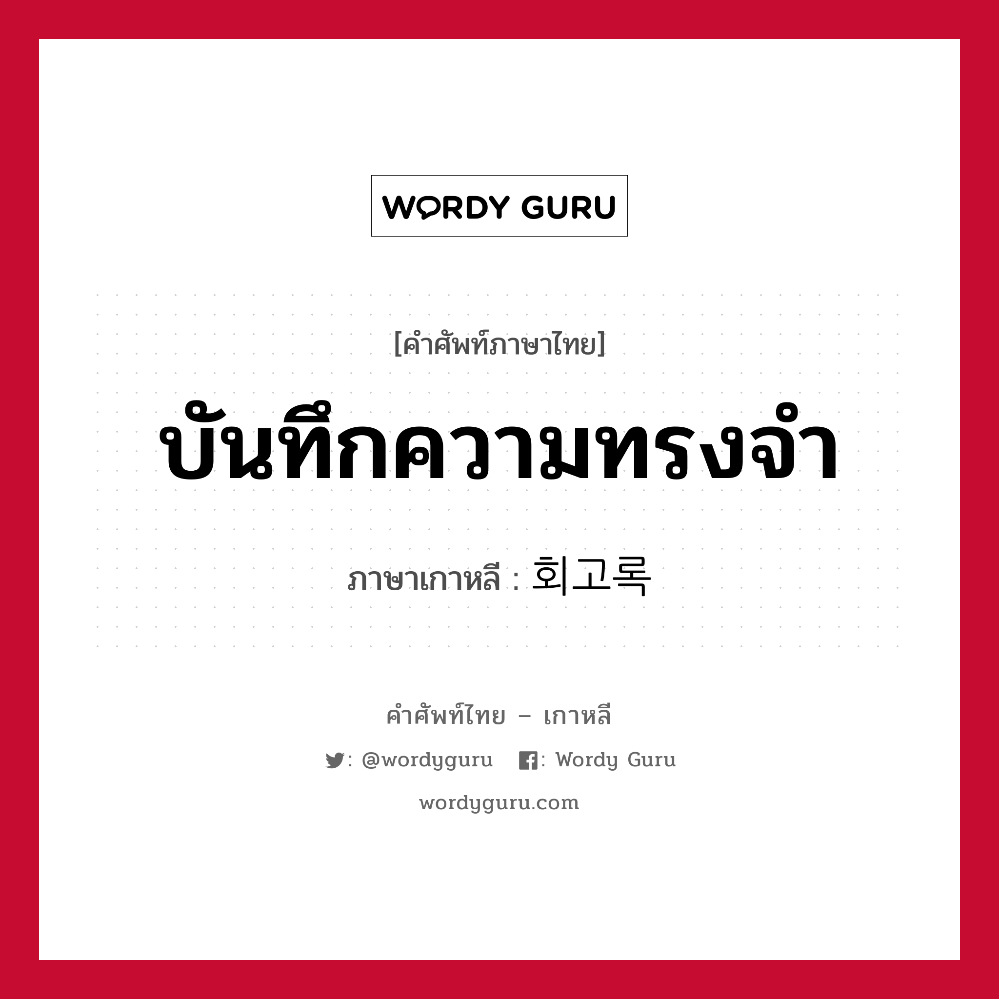 บันทึกความทรงจำ ภาษาเกาหลีคืออะไร, คำศัพท์ภาษาไทย - เกาหลี บันทึกความทรงจำ ภาษาเกาหลี 회고록