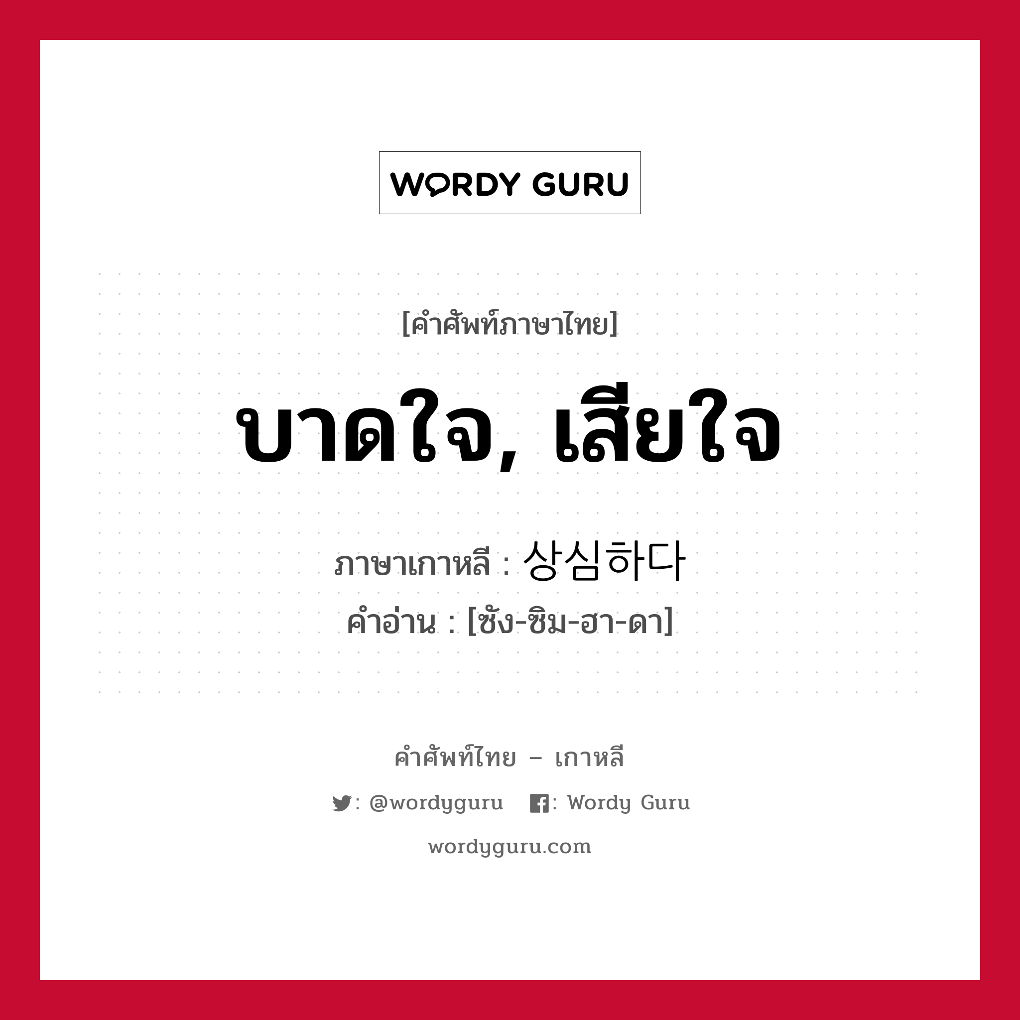 บาดใจ, เสียใจ ภาษาเกาหลีคืออะไร, คำศัพท์ภาษาไทย - เกาหลี บาดใจ, เสียใจ ภาษาเกาหลี 상심하다 คำอ่าน [ซัง-ซิม-ฮา-ดา]