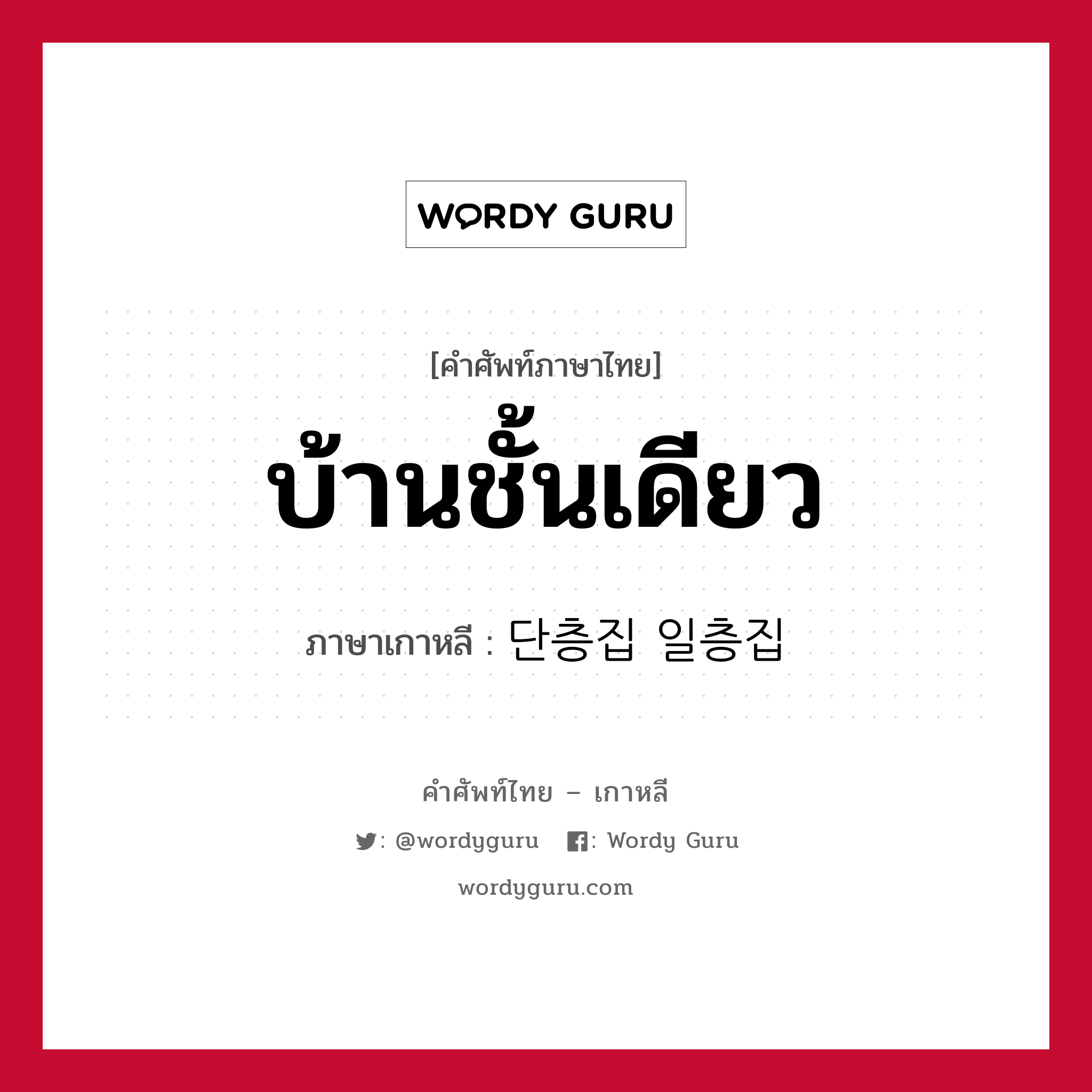 บ้านชั้นเดียว ภาษาเกาหลีคืออะไร, คำศัพท์ภาษาไทย - เกาหลี บ้านชั้นเดียว ภาษาเกาหลี 단층집 일층집