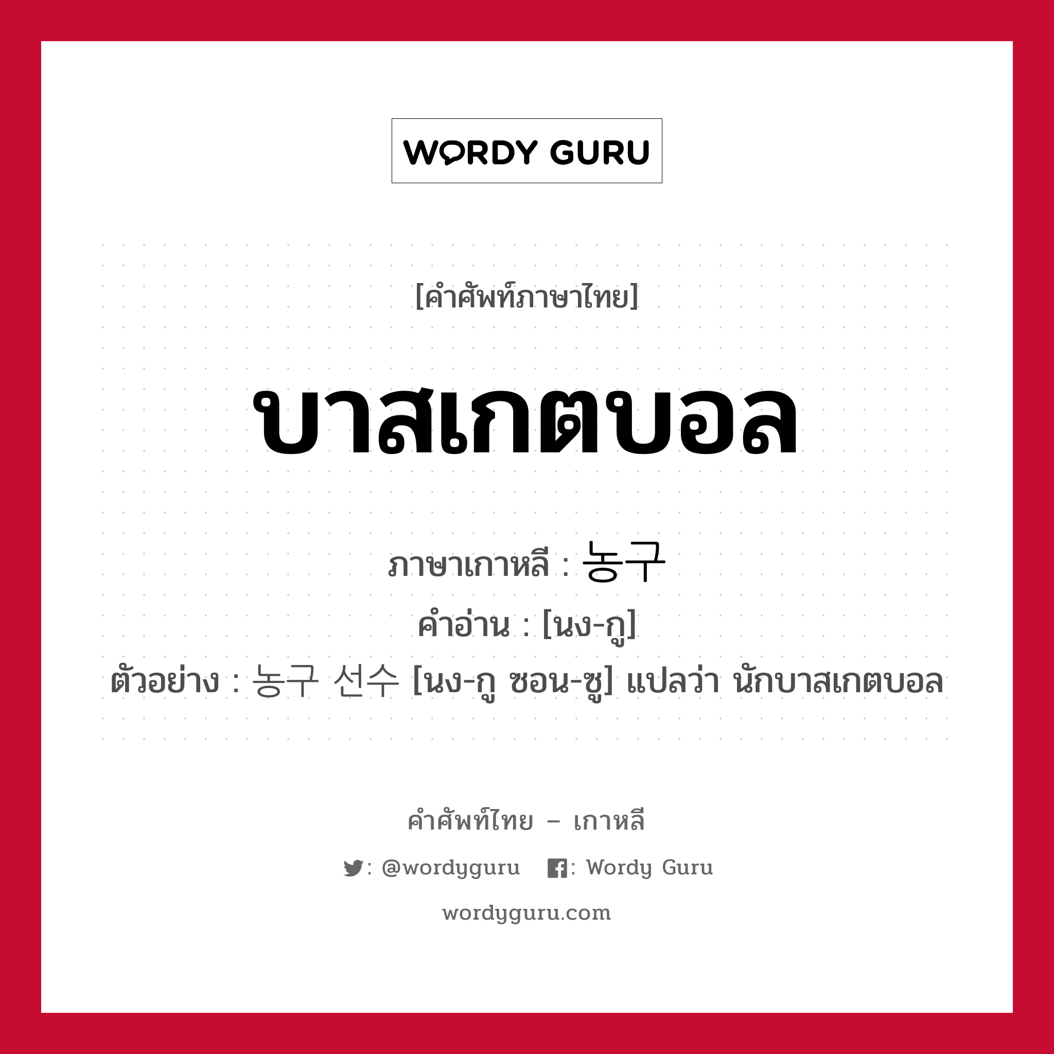 บาสเกตบอล ภาษาเกาหลีคืออะไร, คำศัพท์ภาษาไทย - เกาหลี บาสเกตบอล ภาษาเกาหลี 농구 คำอ่าน [นง-กู] ตัวอย่าง 농구 선수 [นง-กู ซอน-ซู] แปลว่า นักบาสเกตบอล