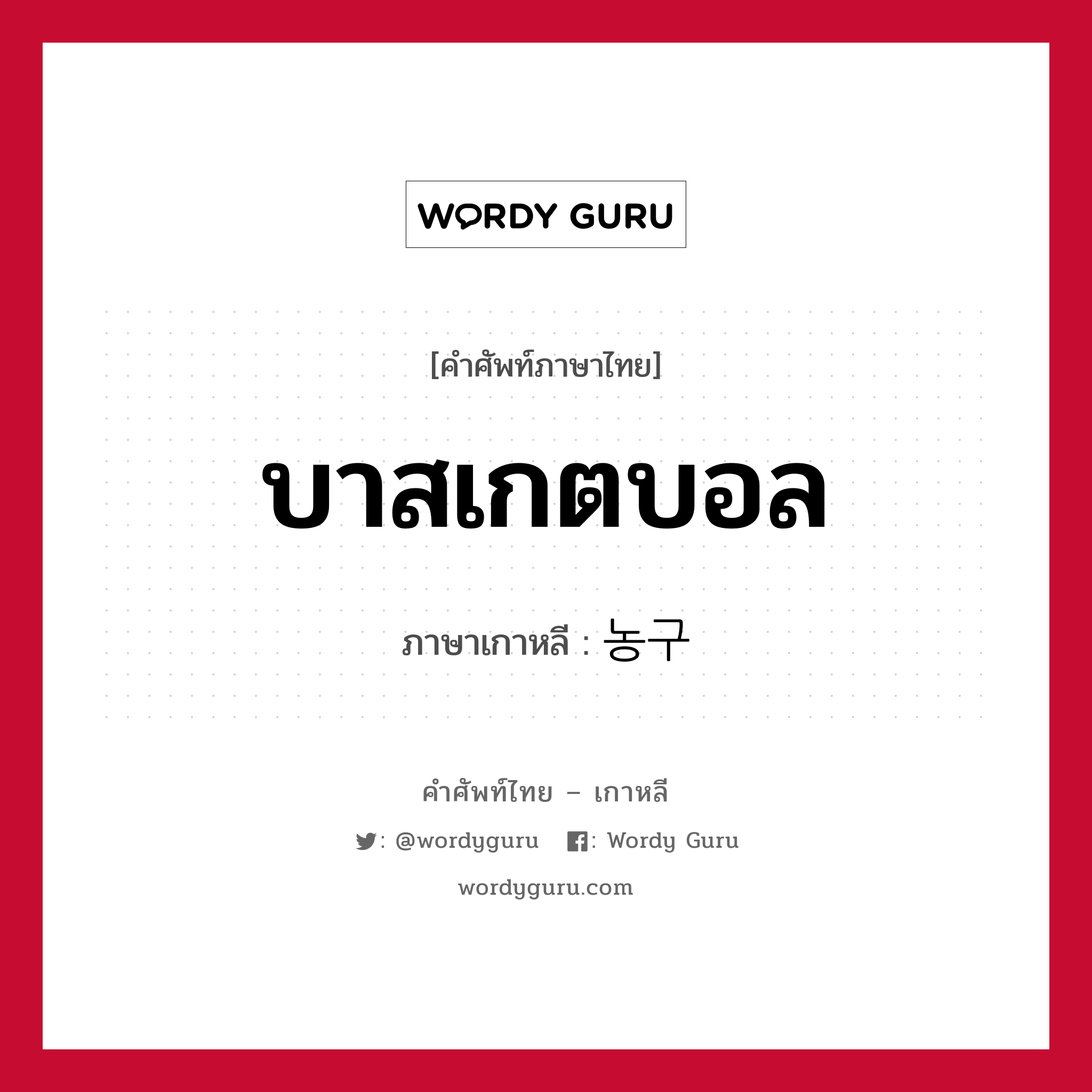 บาสเกตบอล ภาษาเกาหลีคืออะไร, คำศัพท์ภาษาไทย - เกาหลี บาสเกตบอล ภาษาเกาหลี 농구