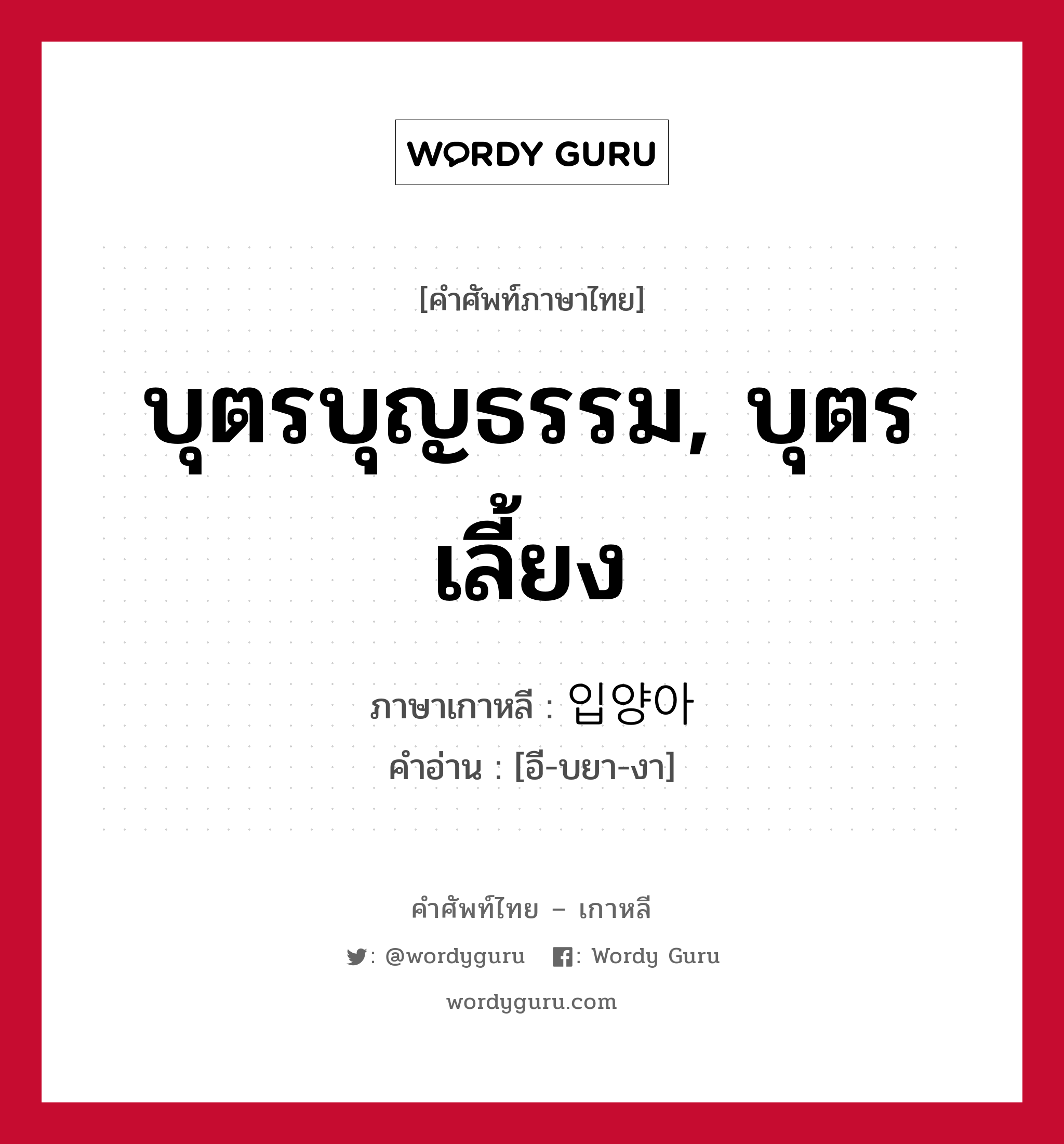 บุตรบุญธรรม, บุตรเลี้ยง ภาษาเกาหลีคืออะไร, คำศัพท์ภาษาไทย - เกาหลี บุตรบุญธรรม, บุตรเลี้ยง ภาษาเกาหลี 입양아 คำอ่าน [อี-บยา-งา]