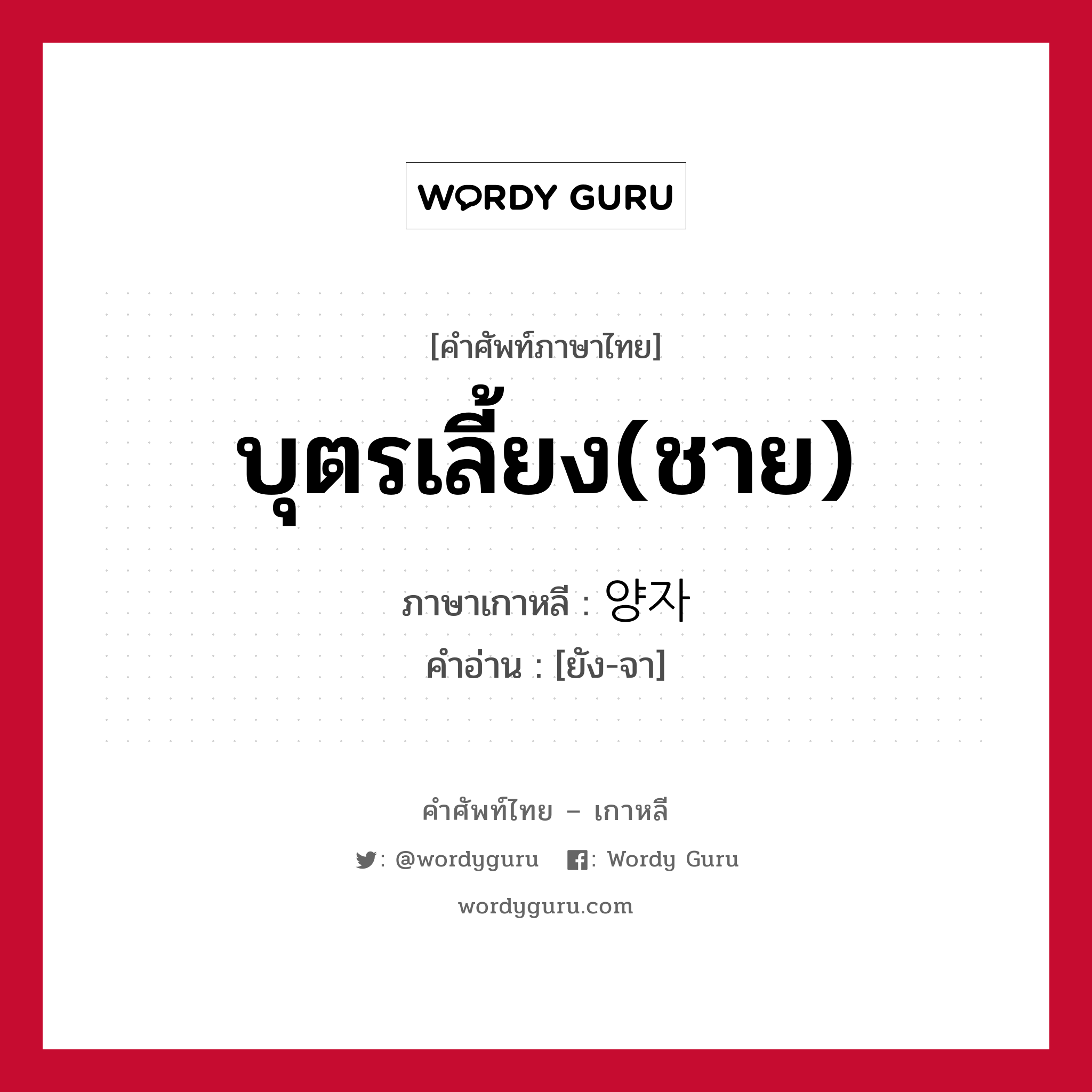 บุตรเลี้ยง(ชาย) ภาษาเกาหลีคืออะไร, คำศัพท์ภาษาไทย - เกาหลี บุตรเลี้ยง(ชาย) ภาษาเกาหลี 양자 คำอ่าน [ยัง-จา]