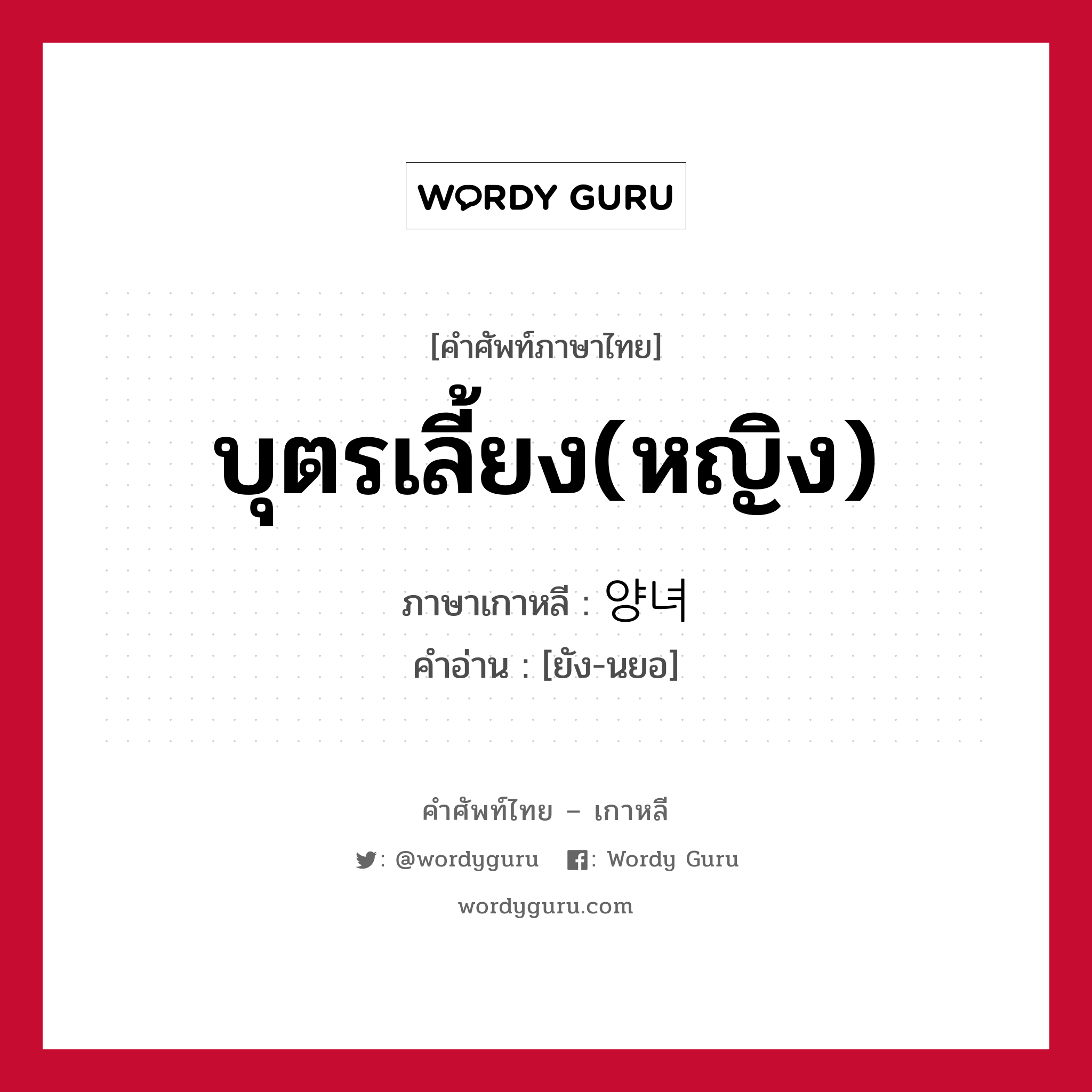 บุตรเลี้ยง(หญิง) ภาษาเกาหลีคืออะไร, คำศัพท์ภาษาไทย - เกาหลี บุตรเลี้ยง(หญิง) ภาษาเกาหลี 양녀 คำอ่าน [ยัง-นยอ]